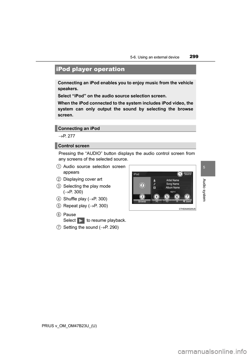 TOYOTA PRIUS V 2017 ZVW40 / 1.G Owners Manual 299
PRIUS v_OM_OM47B23U_(U)
5-6. Using an external device
5
Audio system
iPod player operation
P.  2 7 7
Pressing the “AUDIO” button disp lays the audio control screen from
any screens of the s