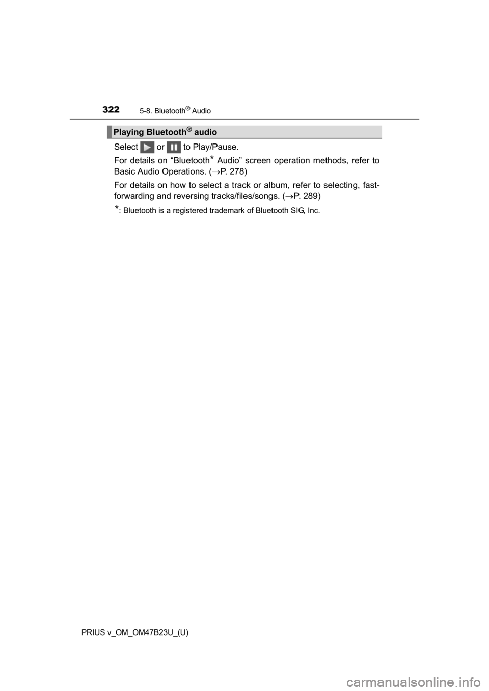 TOYOTA PRIUS V 2017 ZVW40 / 1.G Owners Manual 3225-8. Bluetooth® Audio
PRIUS v_OM_OM47B23U_(U)
Select   or   to Play/Pause.
For details on “Bluetooth
* Audio” screen operation methods, refer to
Basic Audio Operations. ( P. 278)
For detail
