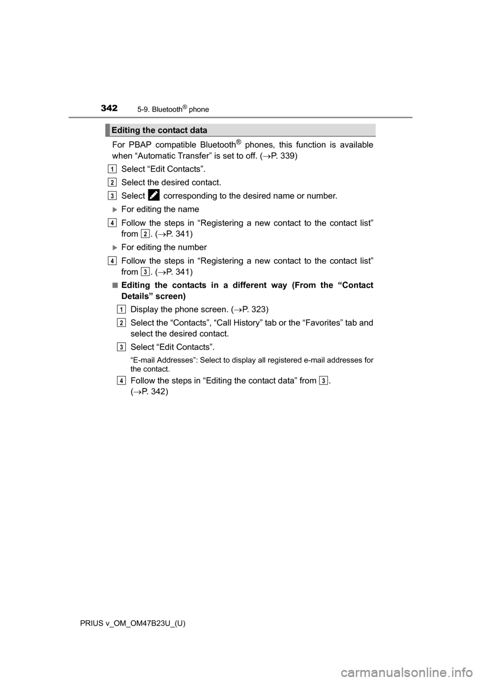 TOYOTA PRIUS V 2017 ZVW40 / 1.G Owners Manual 3425-9. Bluetooth® phone
PRIUS v_OM_OM47B23U_(U)
For PBAP compatible Bluetooth® phones, this function is available
when “Automatic Transfer” is set to off. ( P. 339)
Select “Edit Contacts
