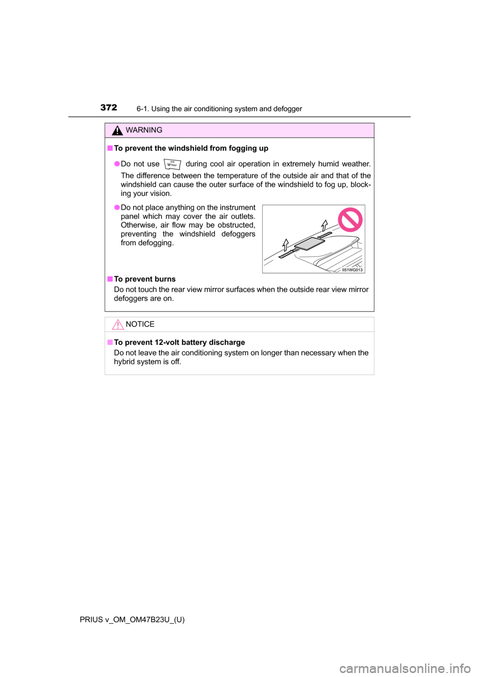 TOYOTA PRIUS V 2017 ZVW40 / 1.G Owners Manual 3726-1. Using the air conditioning system and defogger
PRIUS v_OM_OM47B23U_(U)
WARNING
■To prevent the windshield from fogging up
●Do not use during cool air operation in extremely humid weather TOYOTA PRIUS V 2017 ZVW40 / 1.G Owners Manual 3726-1. Using the air conditioning system and defogger
PRIUS v_OM_OM47B23U_(U)
WARNING
■To prevent the windshield from fogging up
●Do not use during cool air operation in extremely humid weather