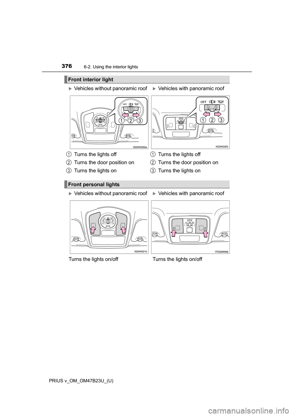 TOYOTA PRIUS V 2017 ZVW40 / 1.G Owners Manual 376
PRIUS v_OM_OM47B23U_(U)
6-2. Using the interior lights
Front interior light
Vehicles without panoramic roofVehicles with panoramic roof
Turns the lights off
Turns the door position on
Turns TOYOTA PRIUS V 2017 ZVW40 / 1.G Owners Manual 376
PRIUS v_OM_OM47B23U_(U)
6-2. Using the interior lights
Front interior light
Vehicles without panoramic roofVehicles with panoramic roof
Turns the lights off
Turns the door position on
Turns
