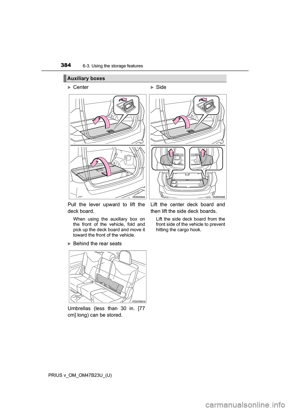 TOYOTA PRIUS V 2017 ZVW40 / 1.G Owners Manual 384
PRIUS v_OM_OM47B23U_(U)
6-3. Using the storage features
Auxiliary boxes
Center Side
Pull the lever upward to lift the
deck board.
When using the auxiliary box on
the front of the vehicle, fo