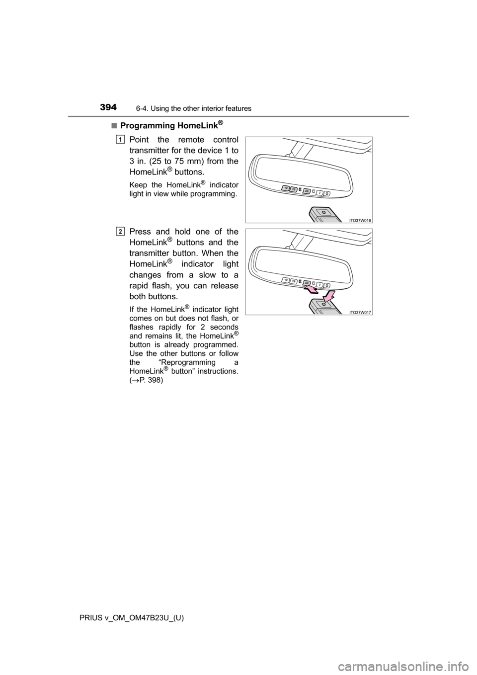 TOYOTA PRIUS V 2017 ZVW40 / 1.G Owners Manual 394
PRIUS v_OM_OM47B23U_(U)
6-4. Using the other interior features
■Programming HomeLink®
Point the remote control
transmitter for the device 1 to
3 in. (25 to 75 mm) from the
HomeLink
® buttons.
TOYOTA PRIUS V 2017 ZVW40 / 1.G Owners Manual 394
PRIUS v_OM_OM47B23U_(U)
6-4. Using the other interior features
■Programming HomeLink®
Point the remote control
transmitter for the device 1 to
3 in. (25 to 75 mm) from the
HomeLink
® buttons.