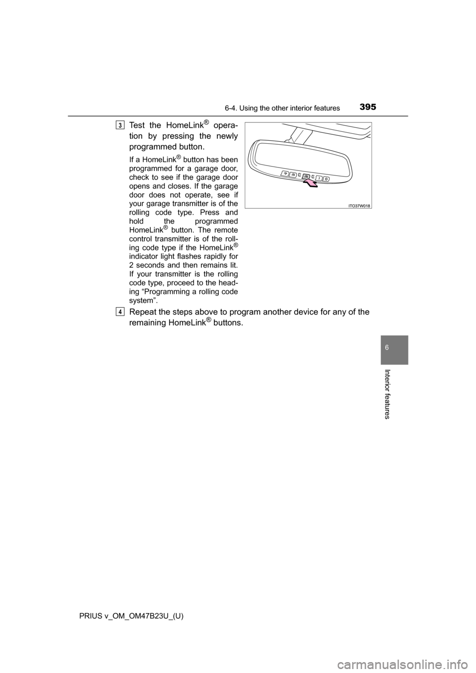 TOYOTA PRIUS V 2017 ZVW40 / 1.G Owners Manual PRIUS v_OM_OM47B23U_(U)
3956-4. Using the other interior features
6
Interior features
Test the HomeLink® opera-
tion by pressing the newly
programmed button.
If a HomeLink® button has been
programme TOYOTA PRIUS V 2017 ZVW40 / 1.G Owners Manual PRIUS v_OM_OM47B23U_(U)
3956-4. Using the other interior features
6
Interior features
Test the HomeLink® opera-
tion by pressing the newly
programmed button.
If a HomeLink® button has been
programme