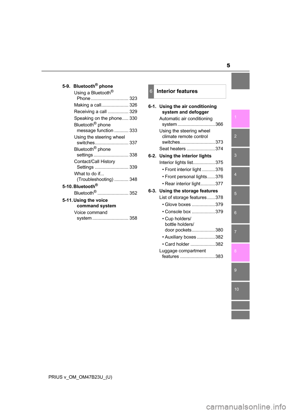TOYOTA PRIUS V 2017 ZVW40 / 1.G Owners Manual 5
1
9 8
7
6 4 3
2
PRIUS v_OM_OM47B23U_(U)
10
5
5-9. Bluetooth® phone
Using a Bluetooth® 
Phone ............................. 323
Making a call..................... 326
Receiving a call .............