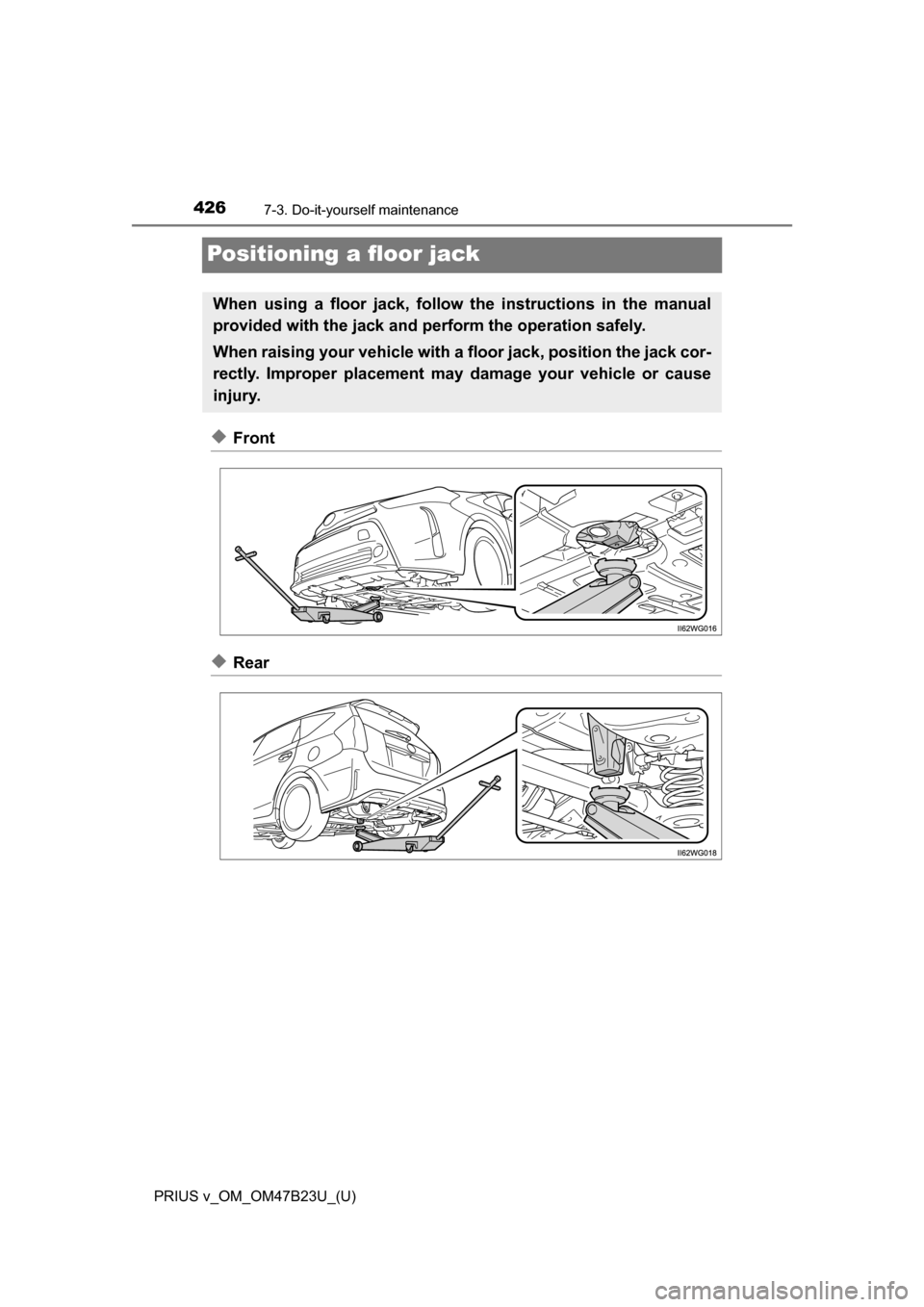TOYOTA PRIUS V 2017 ZVW40 / 1.G Owners Manual 426
PRIUS v_OM_OM47B23U_(U)
7-3. Do-it-yourself maintenance
Positioning a floor jack
◆Front
◆Rear
When using a floor jack, follow the instructions in the manual
provided with the jack and perform 