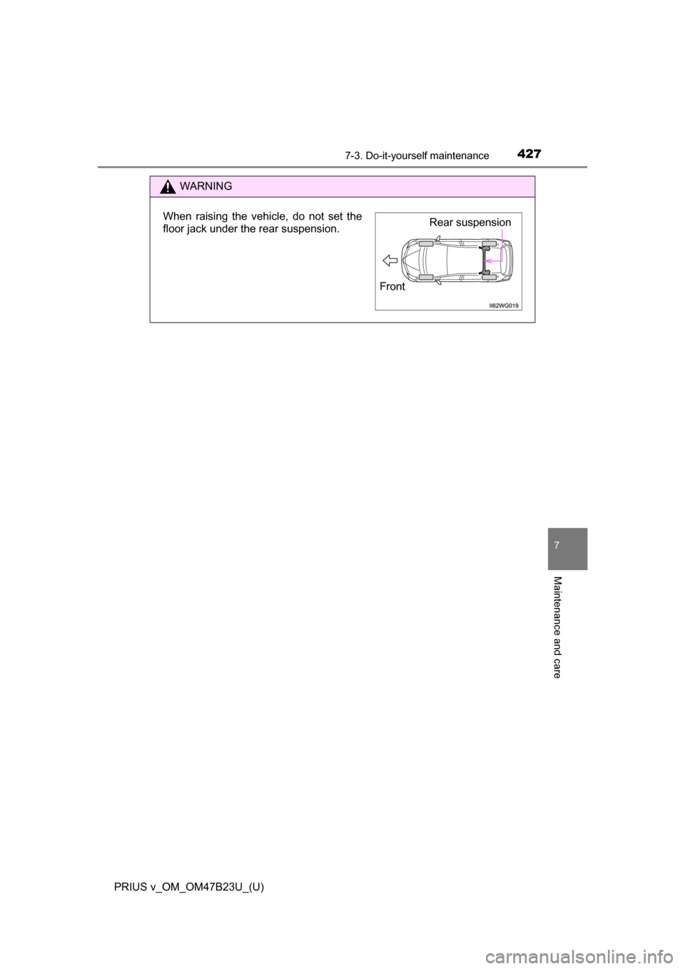 TOYOTA PRIUS V 2017 ZVW40 / 1.G Owners Manual PRIUS v_OM_OM47B23U_(U)
4277-3. Do-it-yourself maintenance
7
Maintenance and care
WARNING
When raising the vehicle, do not set the
floor jack under the rear suspension.Rear suspension
Front 