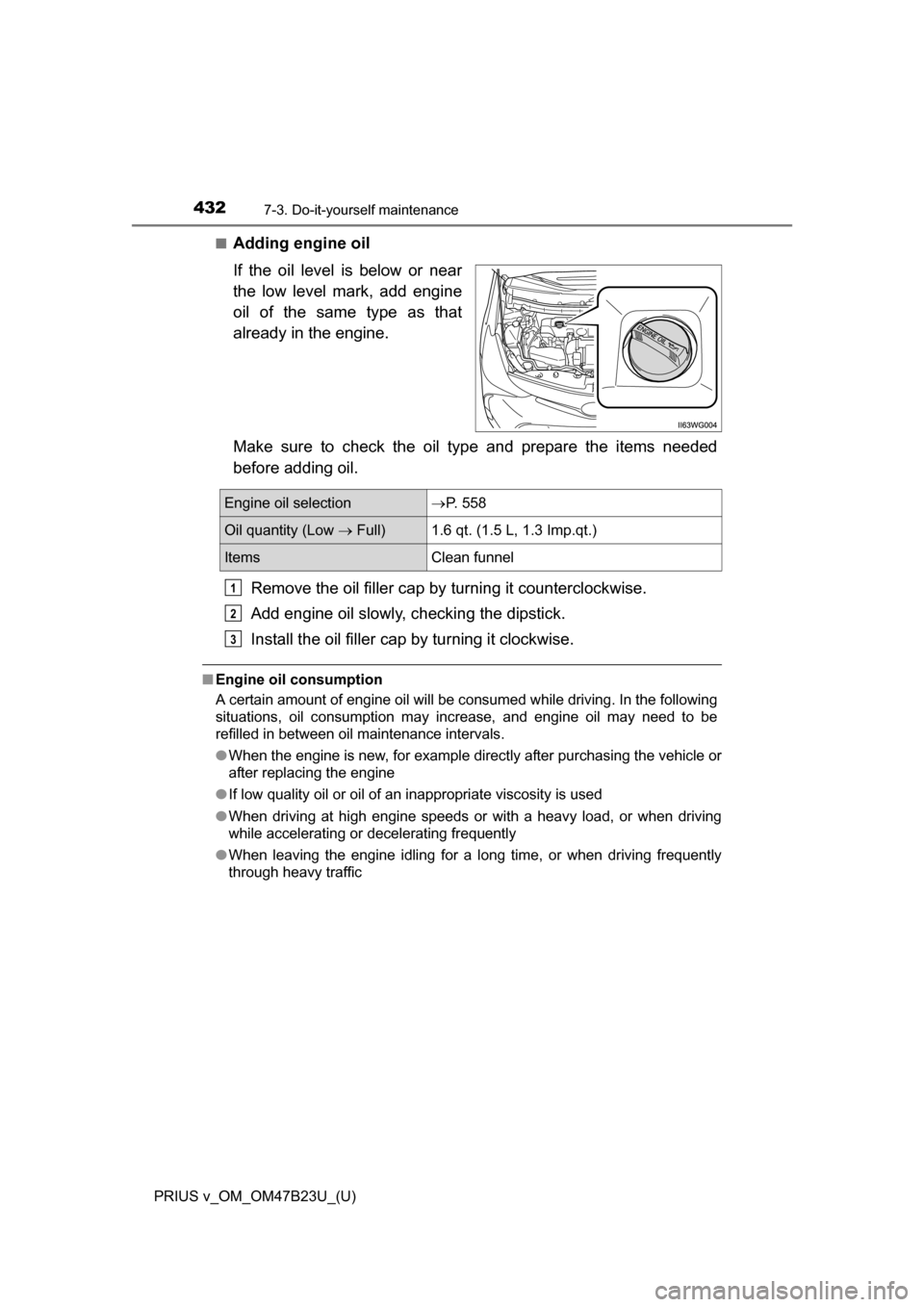 TOYOTA PRIUS V 2017 ZVW40 / 1.G Owners Manual 432
PRIUS v_OM_OM47B23U_(U)
7-3. Do-it-yourself maintenance
■Adding engine oil
If the oil level is below or near
the low level mark, add engine
oil of the same type as that
already in the engine.
Ma TOYOTA PRIUS V 2017 ZVW40 / 1.G Owners Manual 432
PRIUS v_OM_OM47B23U_(U)
7-3. Do-it-yourself maintenance
■Adding engine oil
If the oil level is below or near
the low level mark, add engine
oil of the same type as that
already in the engine.
Ma