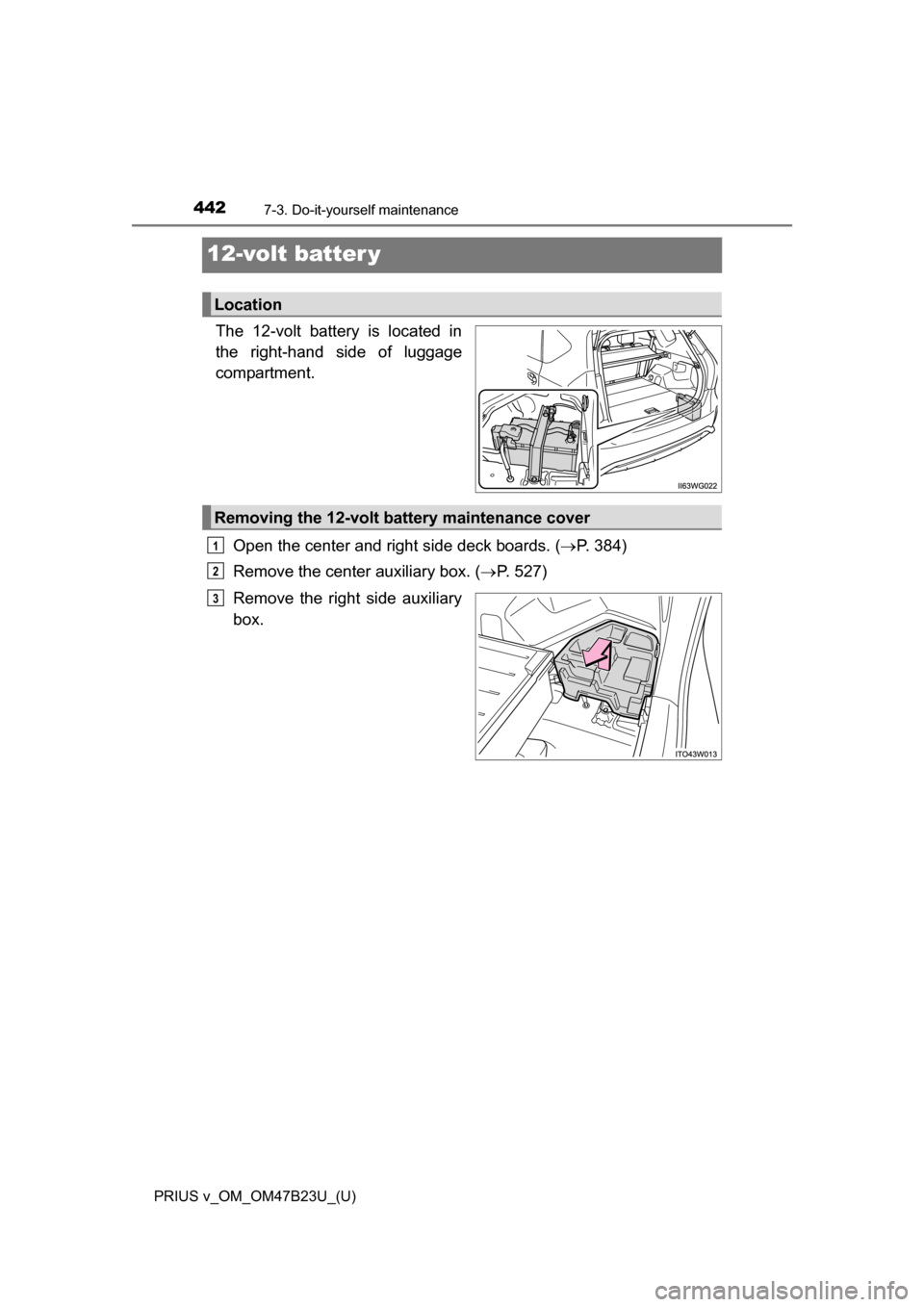 TOYOTA PRIUS V 2017 ZVW40 / 1.G Owners Manual 442
PRIUS v_OM_OM47B23U_(U)
7-3. Do-it-yourself maintenance
12-volt batter y
The 12-volt battery is located in
the right-hand side of luggage
compartment.Open the center and right side deck boards. ( TOYOTA PRIUS V 2017 ZVW40 / 1.G Owners Manual 442
PRIUS v_OM_OM47B23U_(U)
7-3. Do-it-yourself maintenance
12-volt batter y
The 12-volt battery is located in
the right-hand side of luggage
compartment.Open the center and right side deck boards. (