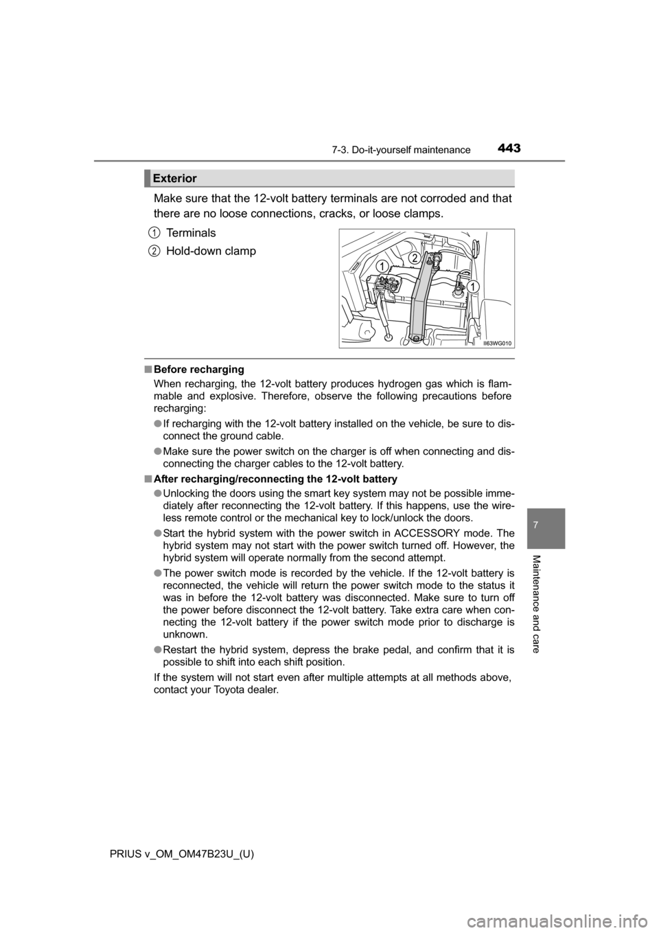 TOYOTA PRIUS V 2017 ZVW40 / 1.G Owners Manual PRIUS v_OM_OM47B23U_(U)
4437-3. Do-it-yourself maintenance
7
Maintenance and care
Make sure that the 12-volt battery terminals are not corroded and that
there are no loose connections, cracks, or loos TOYOTA PRIUS V 2017 ZVW40 / 1.G Owners Manual PRIUS v_OM_OM47B23U_(U)
4437-3. Do-it-yourself maintenance
7
Maintenance and care
Make sure that the 12-volt battery terminals are not corroded and that
there are no loose connections, cracks, or loos