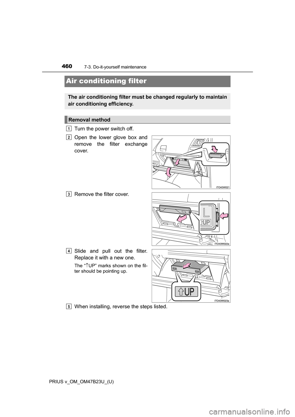 TOYOTA PRIUS V 2017 ZVW40 / 1.G Owners Manual 460
PRIUS v_OM_OM47B23U_(U)
7-3. Do-it-yourself maintenance
Air conditioning filter
Turn the power switch off.
Open the lower glove box and
remove the filter exchange
cover.
Remove the filter cover.
S TOYOTA PRIUS V 2017 ZVW40 / 1.G Owners Manual 460
PRIUS v_OM_OM47B23U_(U)
7-3. Do-it-yourself maintenance
Air conditioning filter
Turn the power switch off.
Open the lower glove box and
remove the filter exchange
cover.
Remove the filter cover.
S