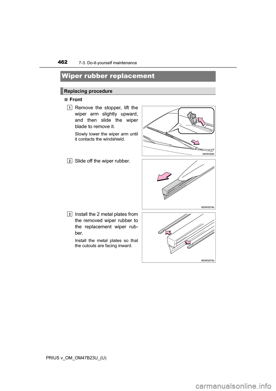 TOYOTA PRIUS V 2017 ZVW40 / 1.G Owners Manual 462
PRIUS v_OM_OM47B23U_(U)
7-3. Do-it-yourself maintenance
Wiper rubber replacement
■FrontRemove the stopper, lift the
wiper arm slightly upward,
and then slide the wiper
blade to remove it.
Slowly