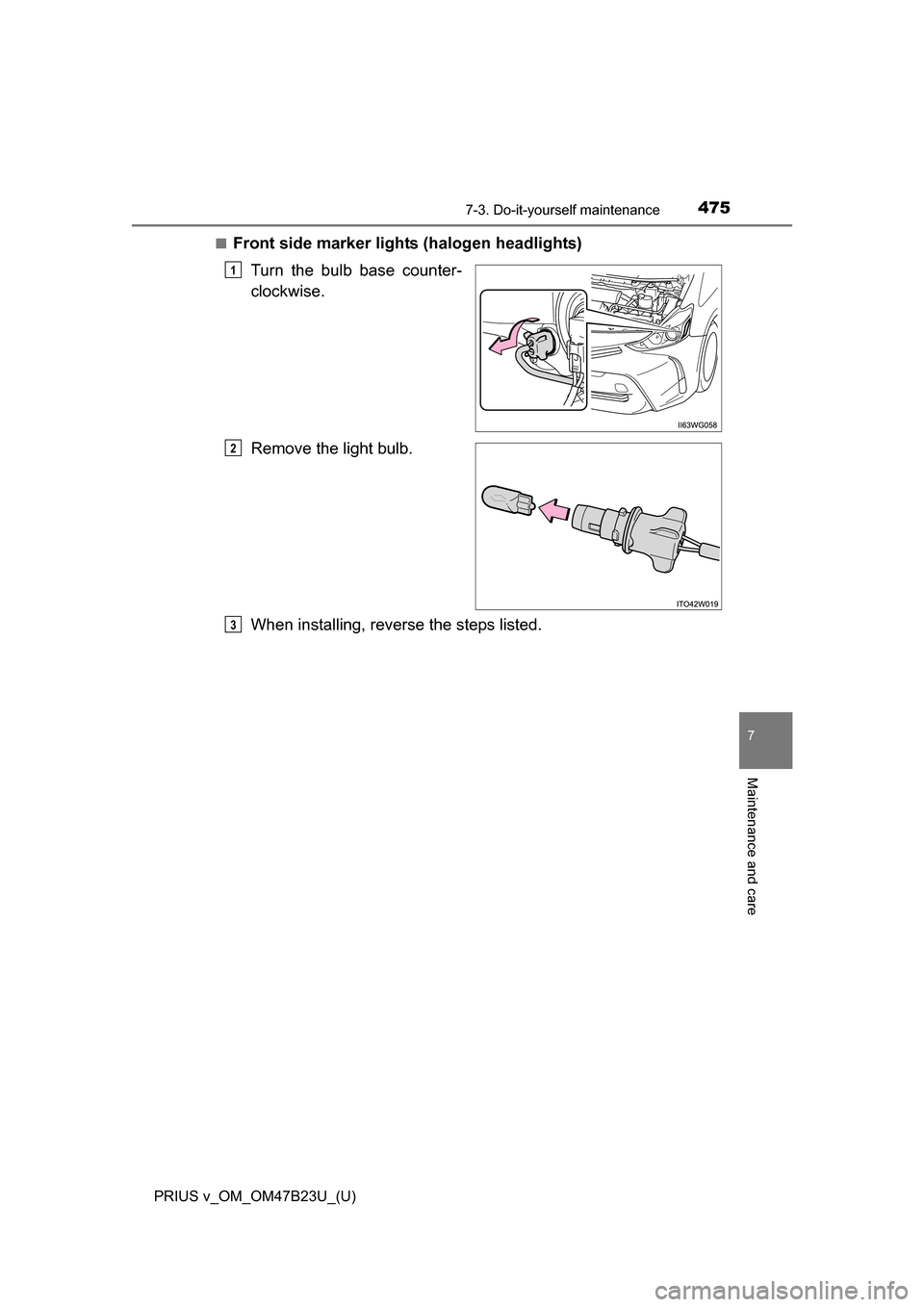 TOYOTA PRIUS V 2017 ZVW40 / 1.G Owners Manual PRIUS v_OM_OM47B23U_(U)
4757-3. Do-it-yourself maintenance
7
Maintenance and care
■Front side marker lights (halogen headlights)Turn the bulb base counter-
clockwise.
Remove the light bulb.
When ins