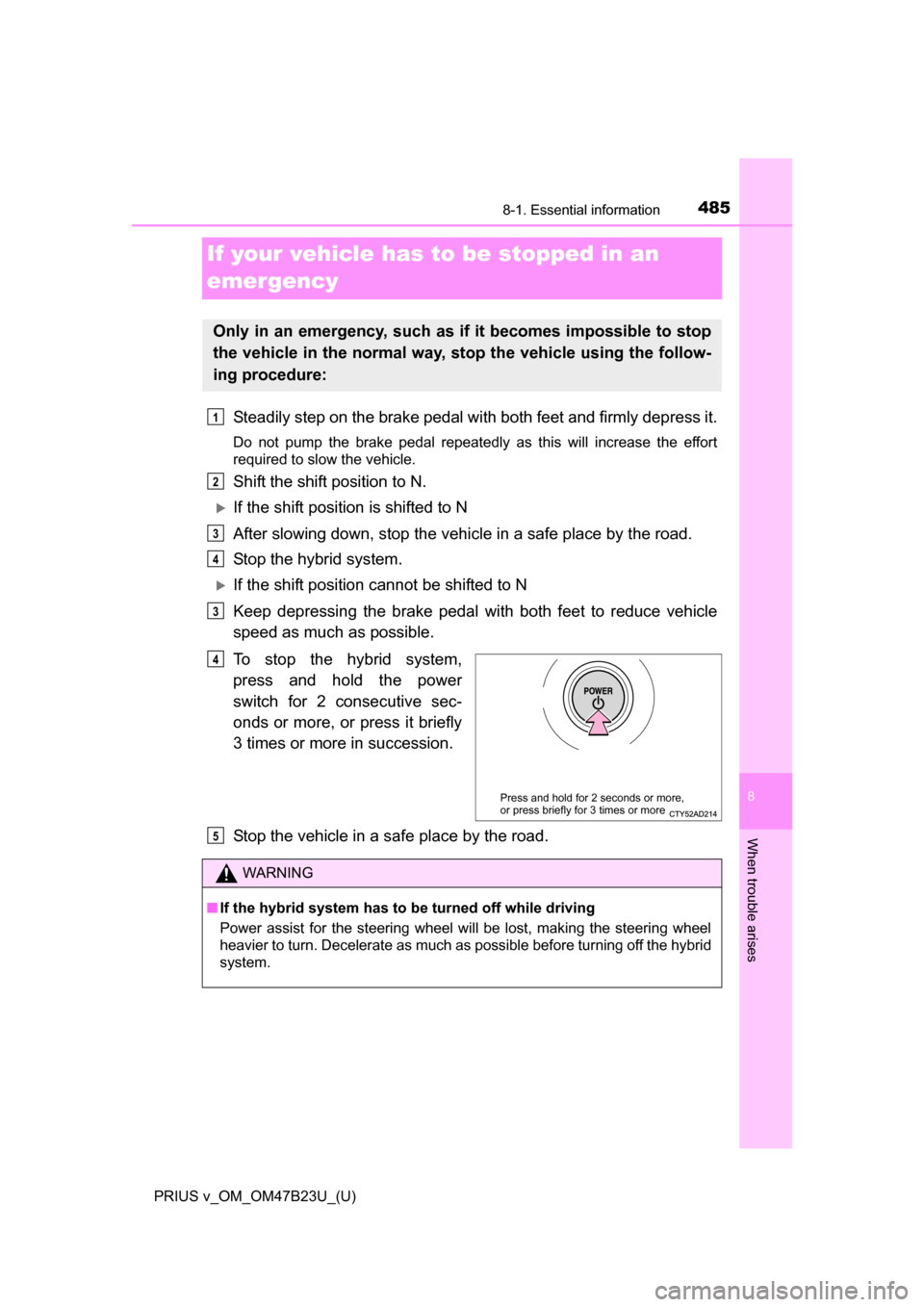TOYOTA PRIUS V 2017 ZVW40 / 1.G Owners Manual 485
PRIUS v_OM_OM47B23U_(U)
8
When trouble arises
8-1. Essential information
If your vehicle has to be stopped in an
emergency
Steadily step on the brake pedal wi th both feet and firmly depress it.
TOYOTA PRIUS V 2017 ZVW40 / 1.G Owners Manual 485
PRIUS v_OM_OM47B23U_(U)
8
When trouble arises
8-1. Essential information
If your vehicle has to be stopped in an
emergency
Steadily step on the brake pedal wi th both feet and firmly depress it.