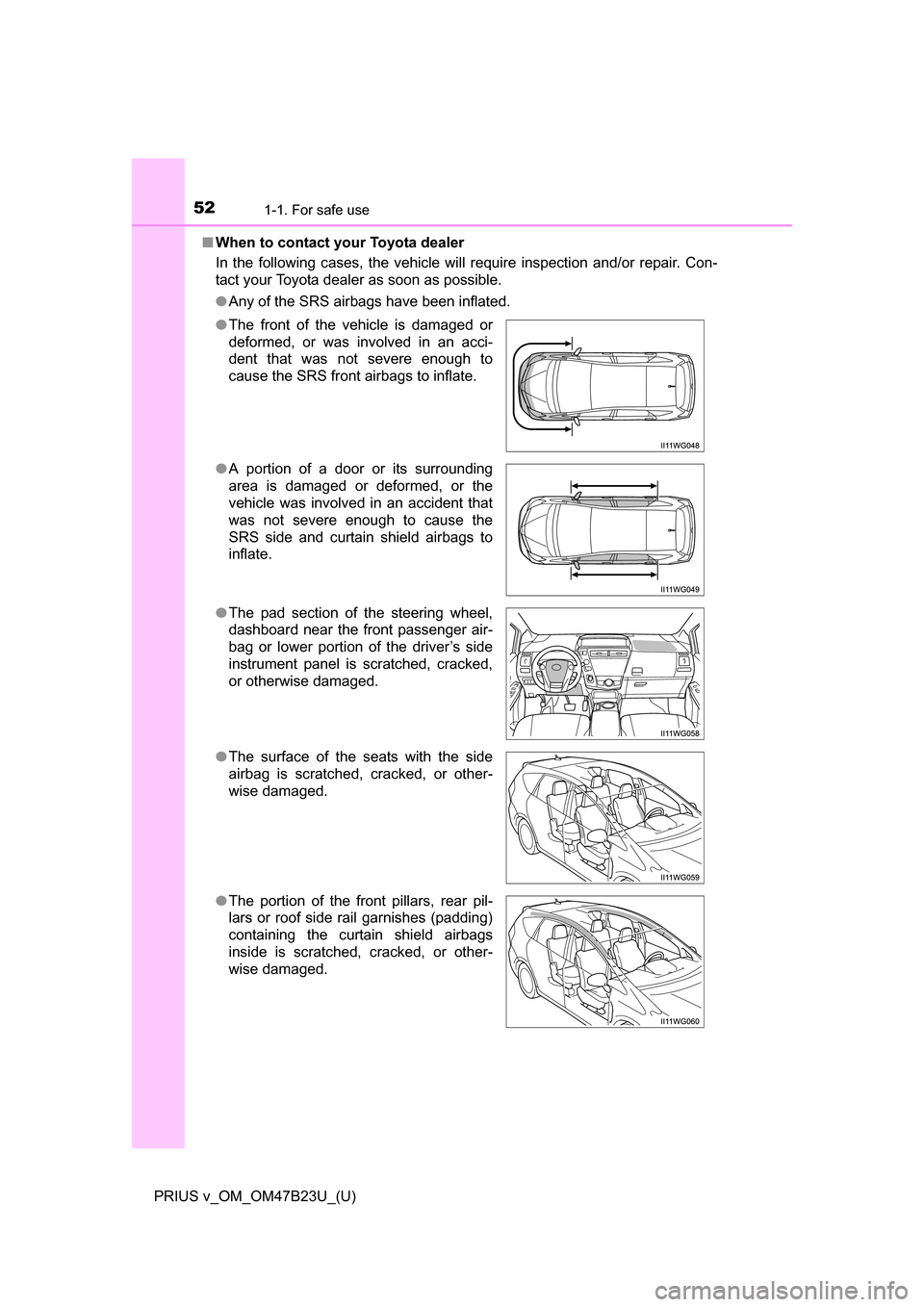 TOYOTA PRIUS V 2017 ZVW40 / 1.G Workshop Manual 521-1. For safe use
PRIUS v_OM_OM47B23U_(U)■
When to contact your Toyota dealer
In the following cases, the vehicle will require inspection and/or repair. Con-
tact your Toyota dealer as soon as pos