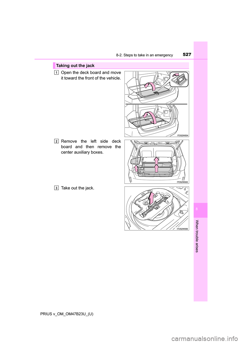 TOYOTA PRIUS V 2017 ZVW40 / 1.G Owners Manual 5278-2. Steps to take in an emergency
PRIUS v_OM_OM47B23U_(U)
8
When trouble arises
Open the deck board and move
it toward the front of the vehicle.
Remove the left side deck
board and then remove the