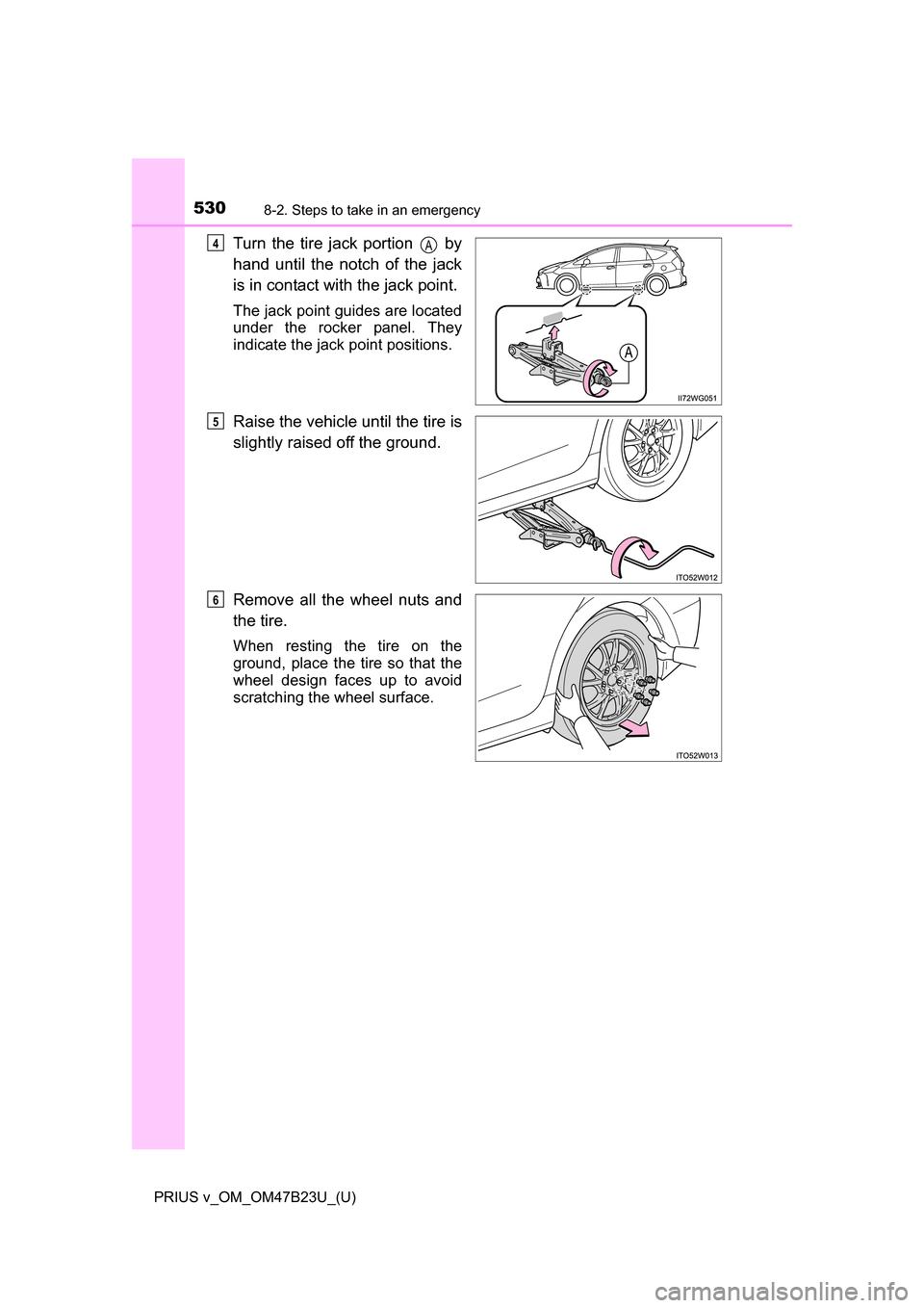 TOYOTA PRIUS V 2017 ZVW40 / 1.G Owners Manual 5308-2. Steps to take in an emergency
PRIUS v_OM_OM47B23U_(U)
Turn the tire jack portion   by
hand until the notch of the jack
is in contact with the jack point.
The jack point guides are located
unde