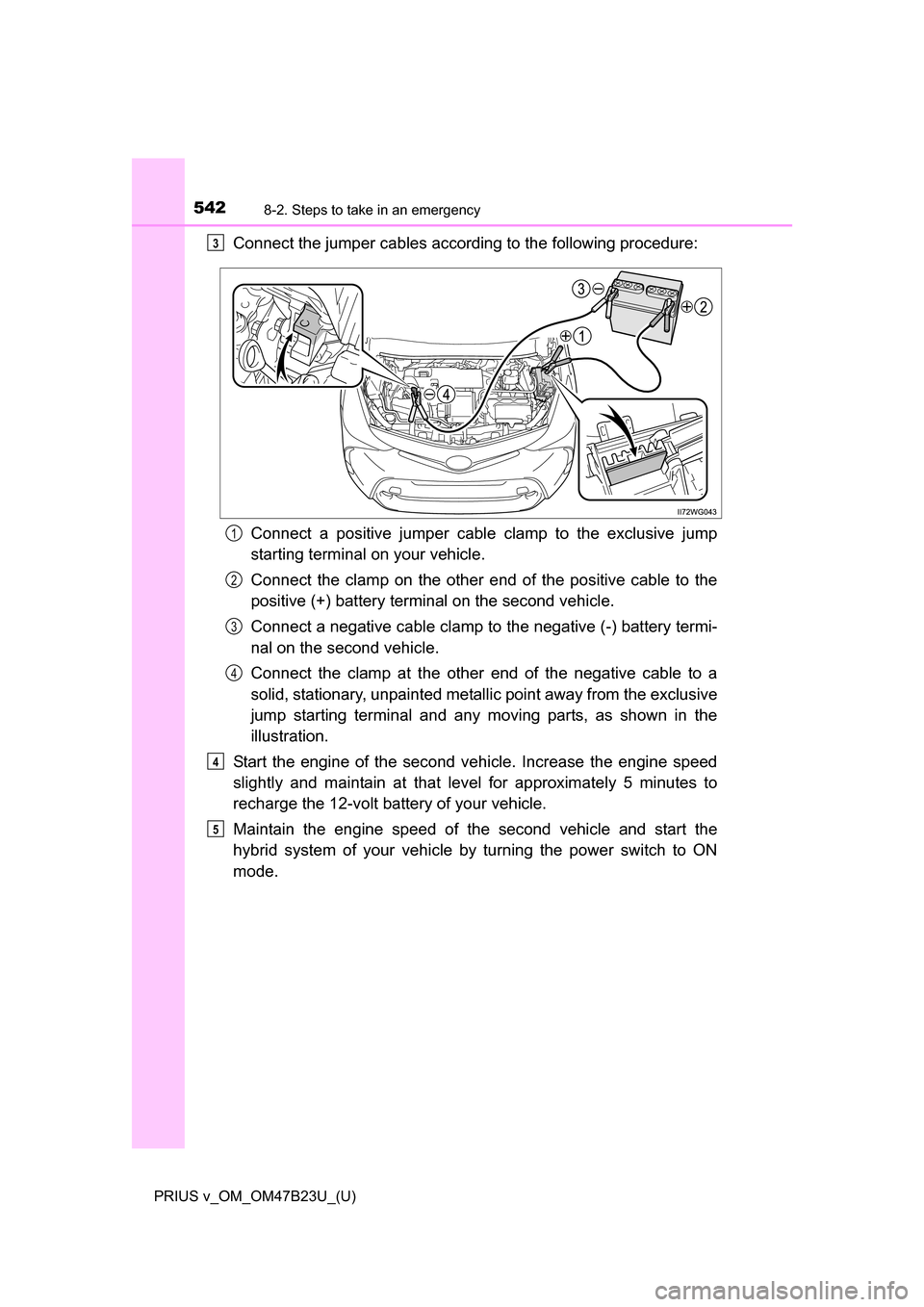 TOYOTA PRIUS V 2017 ZVW40 / 1.G Owners Manual 5428-2. Steps to take in an emergency
PRIUS v_OM_OM47B23U_(U)
Connect the jumper cables according to the following procedure:Connect a positive jumper cabl e clamp to the exclusive jump
starting termi TOYOTA PRIUS V 2017 ZVW40 / 1.G Owners Manual 5428-2. Steps to take in an emergency
PRIUS v_OM_OM47B23U_(U)
Connect the jumper cables according to the following procedure:Connect a positive jumper cabl e clamp to the exclusive jump
starting termi