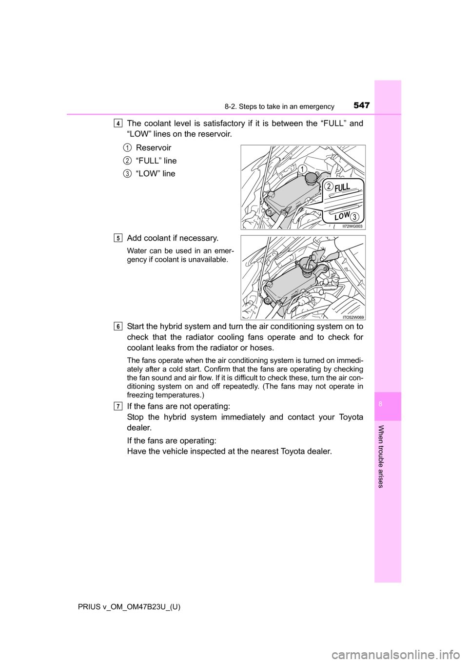 TOYOTA PRIUS V 2017 ZVW40 / 1.G Owners Manual 5478-2. Steps to take in an emergency
PRIUS v_OM_OM47B23U_(U)
8
When trouble arises
The coolant level is satisfactory if it is between the “FULL” and
“LOW” lines on the reservoir.
Reservoir
TOYOTA PRIUS V 2017 ZVW40 / 1.G Owners Manual 5478-2. Steps to take in an emergency
PRIUS v_OM_OM47B23U_(U)
8
When trouble arises
The coolant level is satisfactory if it is between the “FULL” and
“LOW” lines on the reservoir.
Reservoir