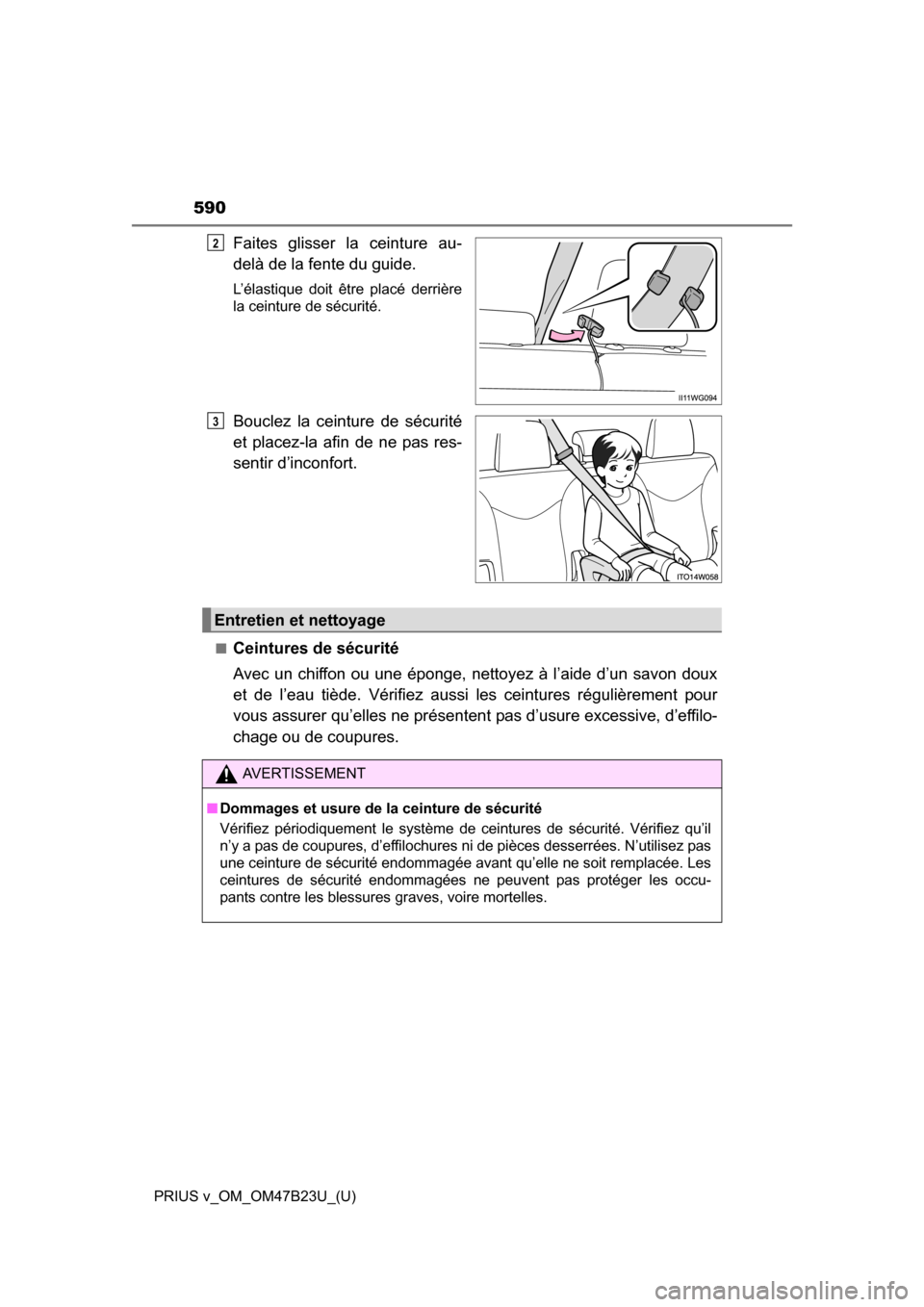 TOYOTA PRIUS V 2017 ZVW40 / 1.G Owners Manual 590
PRIUS v_OM_OM47B23U_(U)
Faites glisser la ceinture au-
delà de la fente du guide.
L’élastique doit être placé derrière
la ceinture de sécurité.
Bouclez la ceinture de sécurité
et placez
