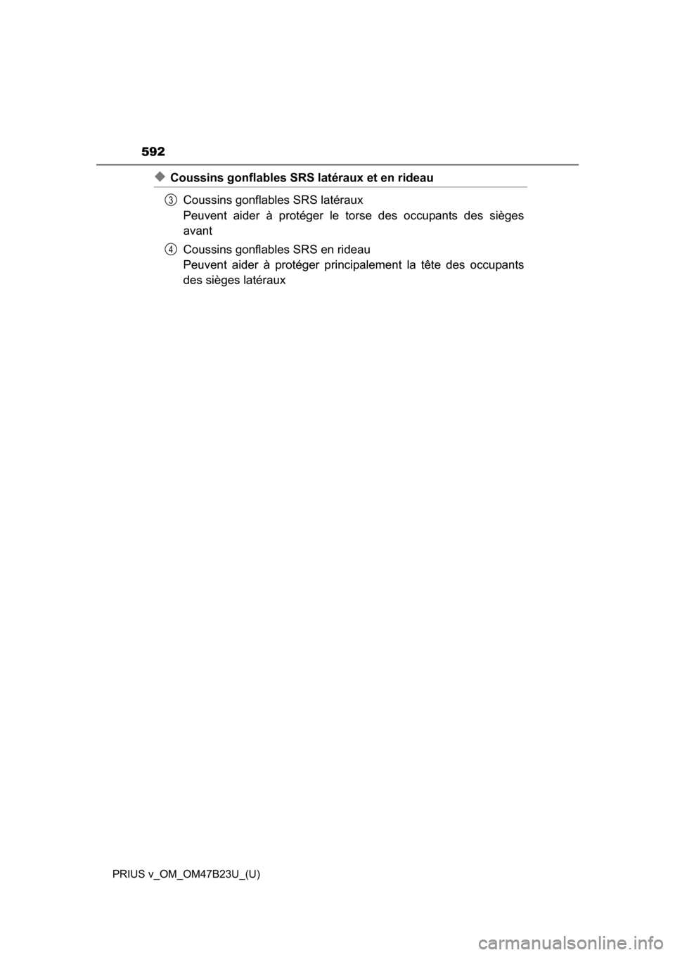 TOYOTA PRIUS V 2017 ZVW40 / 1.G Owners Manual 592
PRIUS v_OM_OM47B23U_(U)
◆Coussins gonflables SRS latéraux et en rideauCoussins gonflables SRS latéraux 
Peuvent aider à protéger le torse des occupants des sièges
avant
Coussins gonflabl es