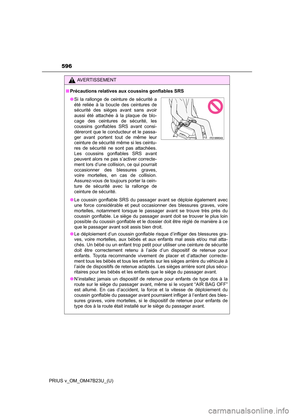 TOYOTA PRIUS V 2017 ZVW40 / 1.G Owners Manual 596
PRIUS v_OM_OM47B23U_(U)
AVERTISSEMENT
■Précautions relatives aux coussins gonflables SRS
●Le coussin gonflable SRS du passager avant se déploie également avec
une force considérable et peu