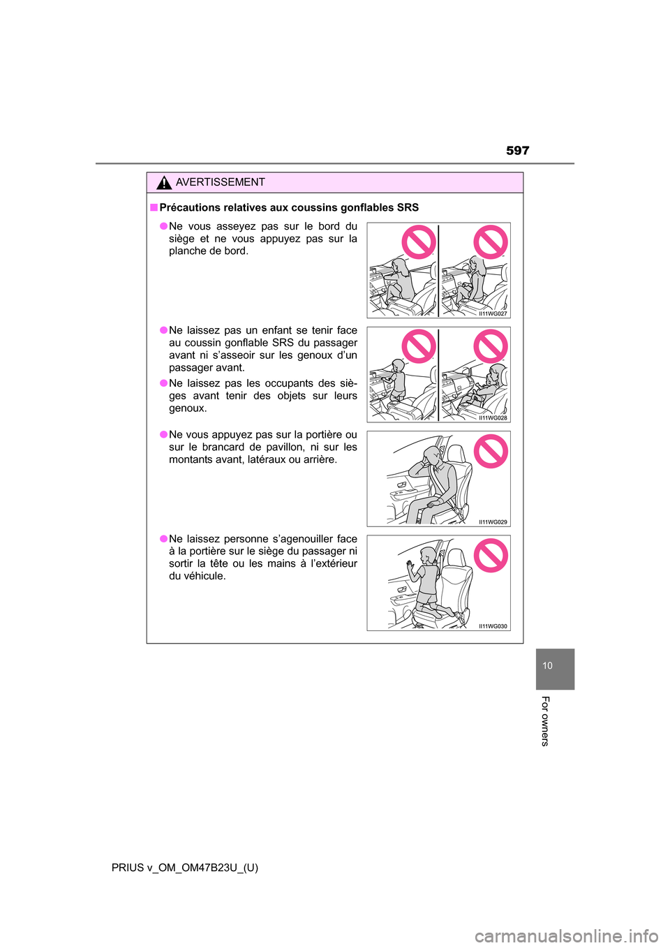 TOYOTA PRIUS V 2017 ZVW40 / 1.G Owners Manual PRIUS v_OM_OM47B23U_(U)
597
10
For owners
AVERTISSEMENT
■Précautions relatives aux coussins gonflables SRS
●Ne vous asseyez pas sur le bord du
siège et ne vous appuyez pas sur la
planche de bord