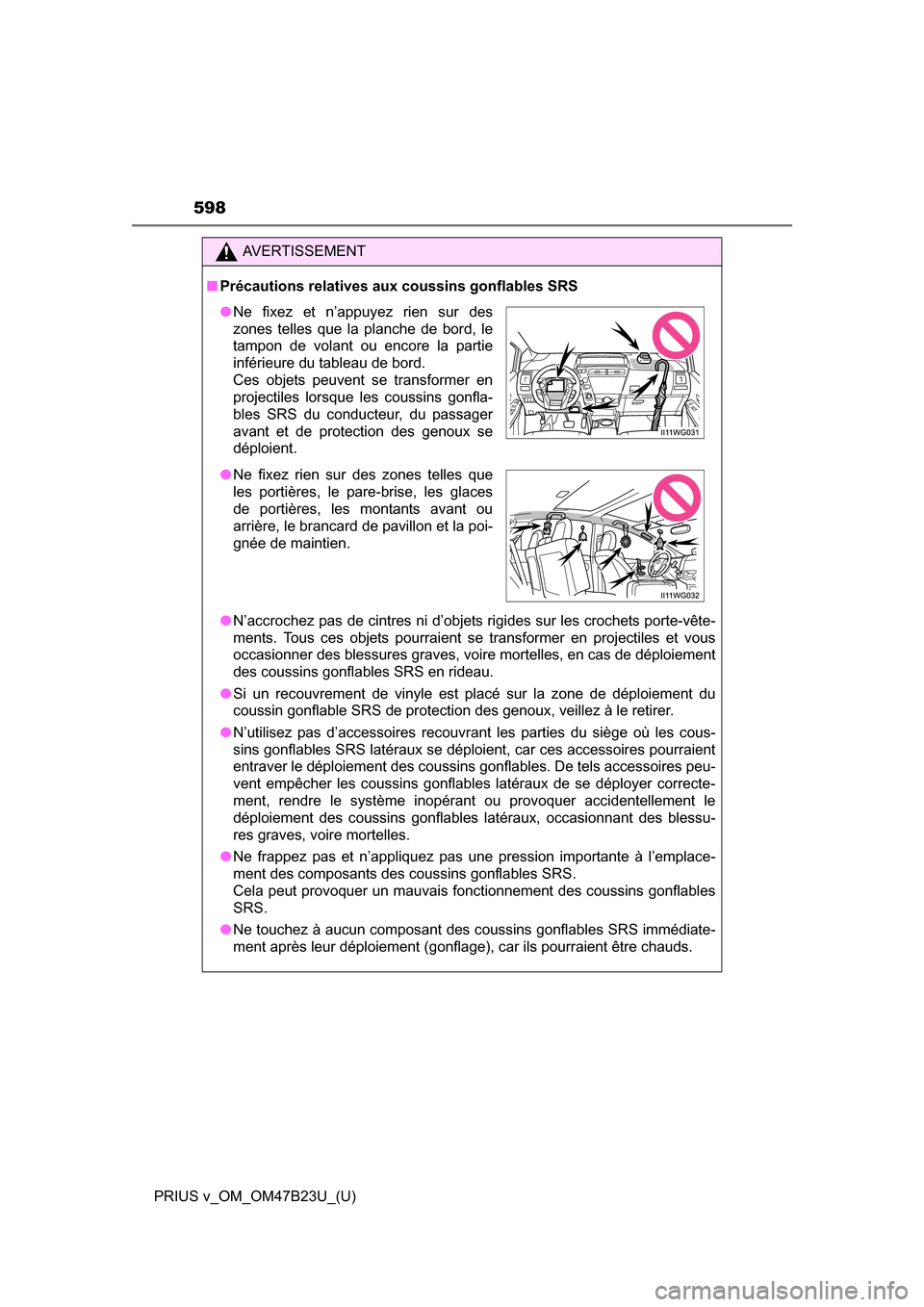 TOYOTA PRIUS V 2017 ZVW40 / 1.G Owners Manual 598
PRIUS v_OM_OM47B23U_(U)
AVERTISSEMENT
■Précautions relatives aux coussins gonflables SRS
●N’accrochez pas de cintres ni d’objets rigides sur les crochets porte-vête-
ments. Tous ces obje