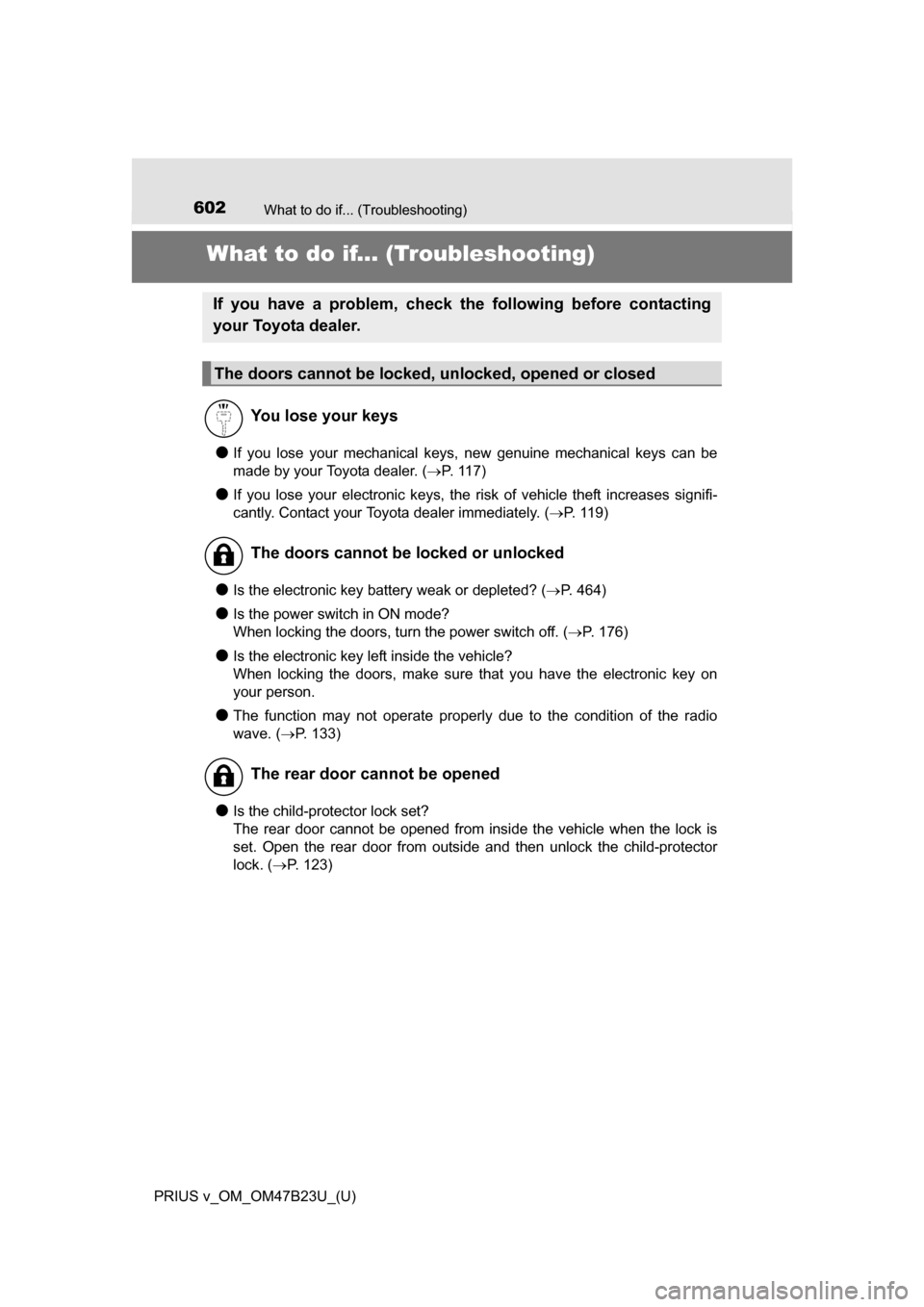 TOYOTA PRIUS V 2017 ZVW40 / 1.G Owners Manual 602What to do if... (Troubleshooting)
PRIUS v_OM_OM47B23U_(U)
What to do if... (Troubleshooting)
●If you lose your mechanical keys, new genuine mechanical keys can be
made by your Toyota dealer. (