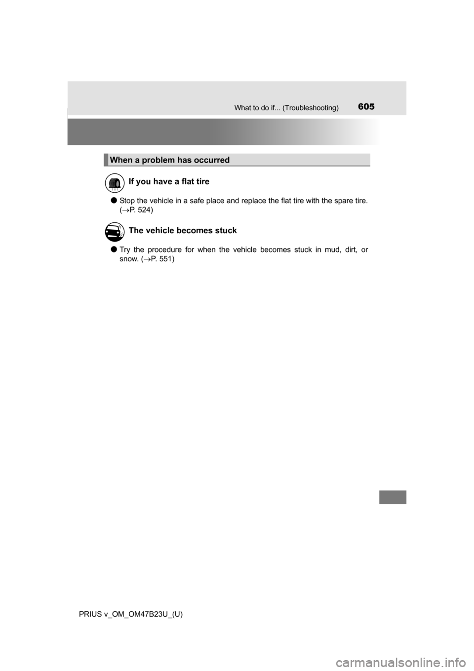 TOYOTA PRIUS V 2017 ZVW40 / 1.G Owners Manual 605What to do if... (Troubleshooting)
PRIUS v_OM_OM47B23U_(U)
●Stop the vehicle in a safe place and replace the flat tire with the spare tire.
( P. 524)
●Try the procedure for when the vehicle 