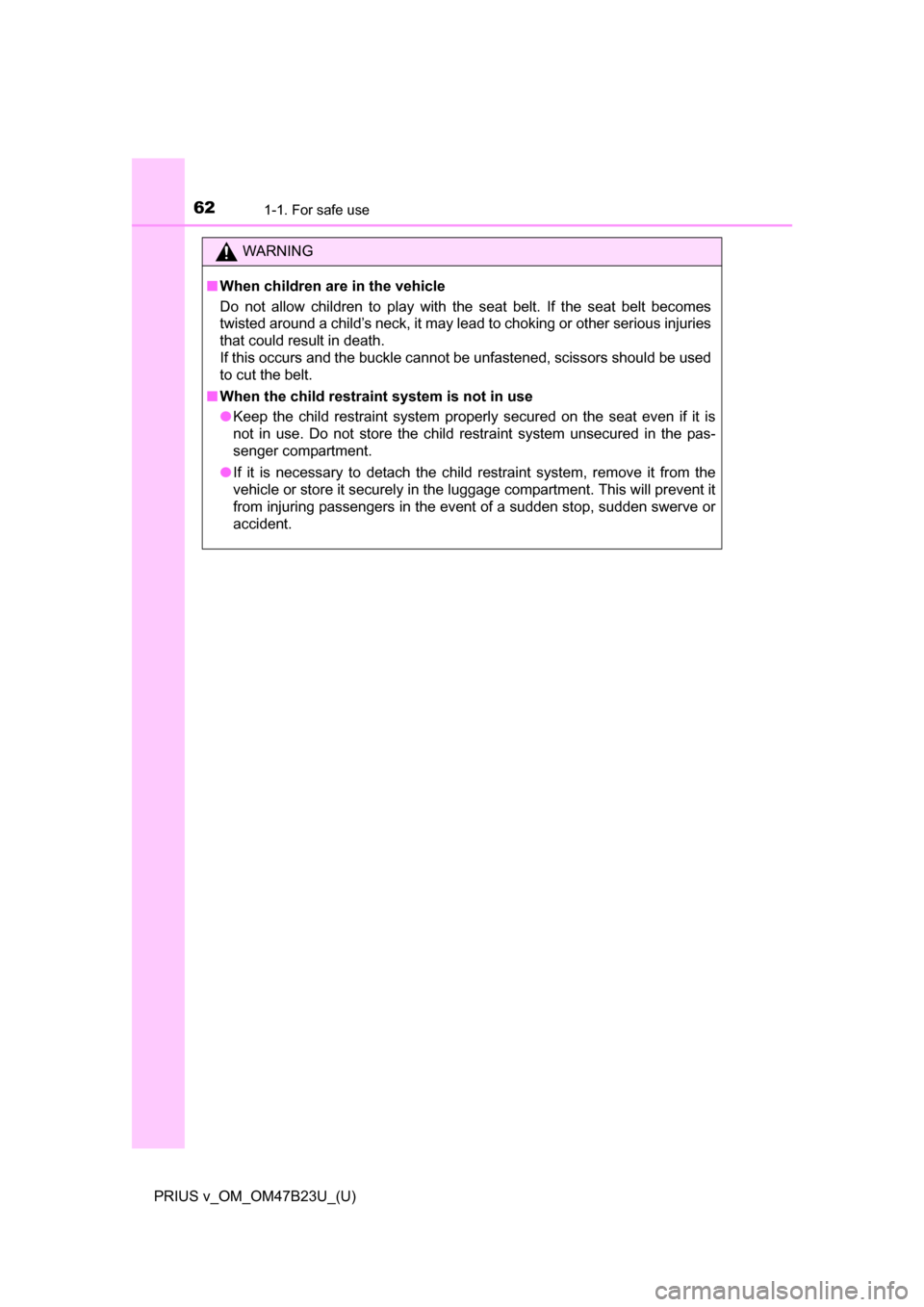 TOYOTA PRIUS V 2017 ZVW40 / 1.G Repair Manual 621-1. For safe use
PRIUS v_OM_OM47B23U_(U)
WARNING
■When children are in the vehicle
Do not allow children to play with the seat belt. If the seat belt becomes
twisted around a child’s neck, it m
