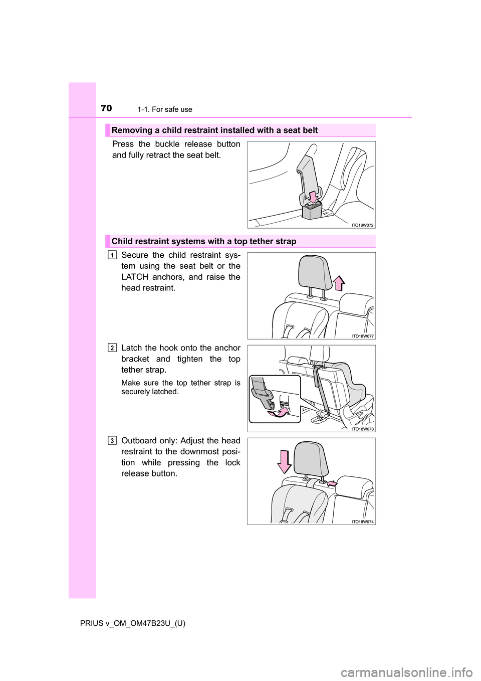 TOYOTA PRIUS V 2017 ZVW40 / 1.G Repair Manual 701-1. For safe use
PRIUS v_OM_OM47B23U_(U)
Press the buckle release button
and fully retract the seat belt. Secure the child restraint sys-
tem using the seat belt or the
LATCH anchors, and raise the