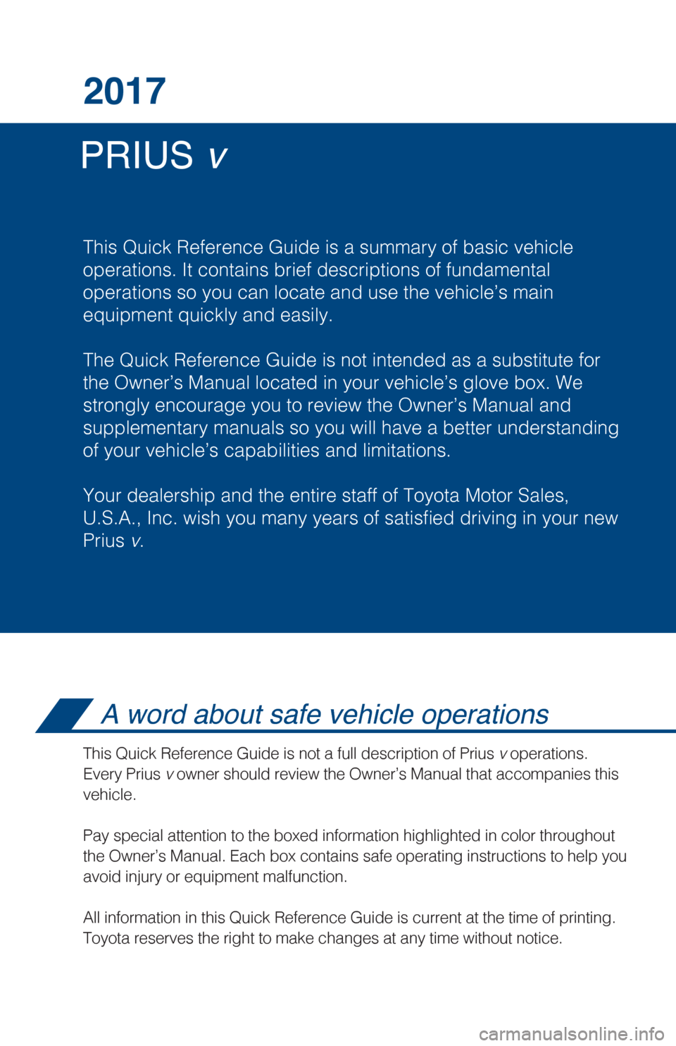 TOYOTA PRIUS V 2017 ZVW40 / 1.G Quick Reference Guide PRIUS v
2017
This Quick Reference Guide is a summary of basic vehicle
operations. It contains brief descriptions of fundamental
operations so you can locate and use the vehicle’s main
equipment qu TOYOTA PRIUS V 2017 ZVW40 / 1.G Quick Reference Guide PRIUS v
2017
This Quick Reference Guide is a summary of basic vehicle
operations. It contains brief descriptions of fundamental
operations so you can locate and use the vehicle’s main
equipment qu