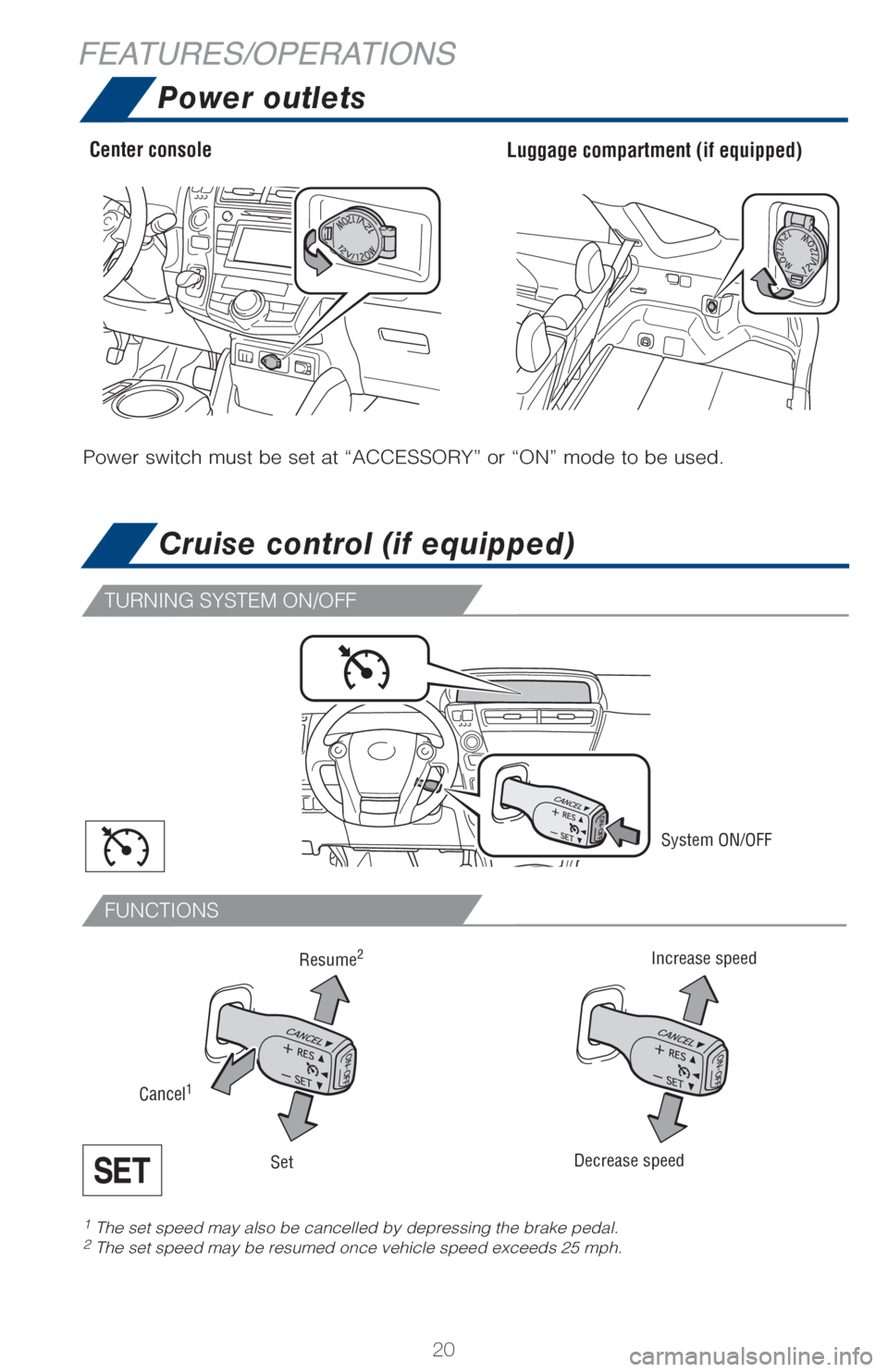 TOYOTA PRIUS V 2017 ZVW40 / 1.G Quick Reference Guide 20
FUNCTIONS
TURNING SYSTEM ON/OFF
FEATURES/OPERATIONSPower outlets
Cruise control (if equipped)
System ON/OFF
Increase speed
Decrease speed
Cancel1
Resume2
Set
Center console Luggage compartment (if TOYOTA PRIUS V 2017 ZVW40 / 1.G Quick Reference Guide 20
FUNCTIONS
TURNING SYSTEM ON/OFF
FEATURES/OPERATIONSPower outlets
Cruise control (if equipped)
System ON/OFF
Increase speed
Decrease speed
Cancel1
Resume2
Set
Center console Luggage compartment (if