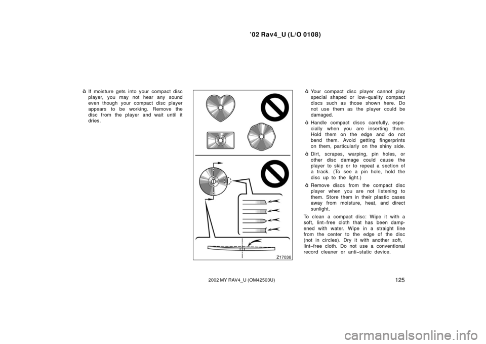 TOYOTA RAV4 2002 XA20 / 2.G User Guide ’02 Rav4_U (L/O 0108)
1252002 MY RAV4_U (OM42503U)
If moisture gets into your  compact disc
player, you may not hear any sound
even though your compact disc player
appears to be working. Remove the