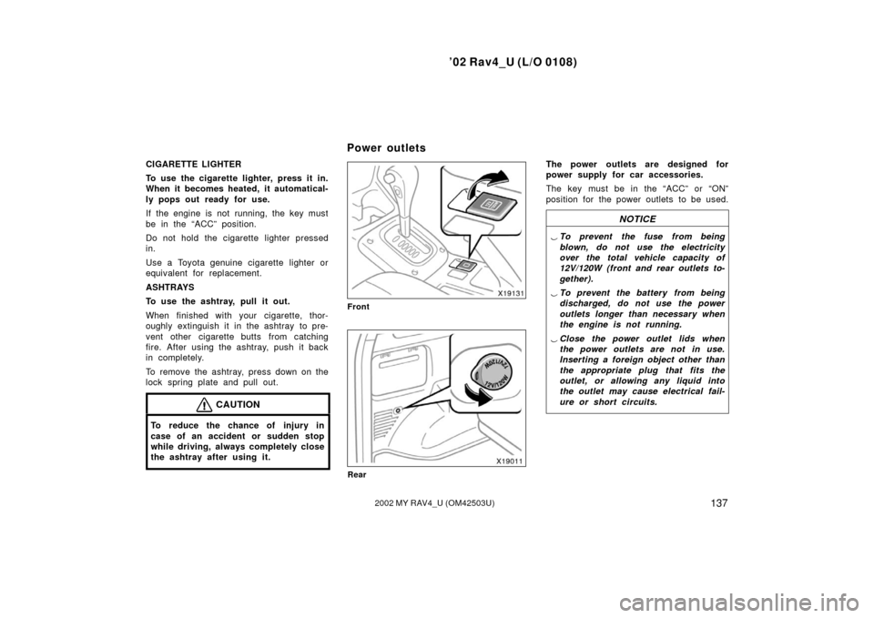 TOYOTA RAV4 2002 XA20 / 2.G Owners Manual ’02 Rav4_U (L/O 0108)
1372002 MY RAV4_U (OM42503U)
CIGARETTE LIGHTER
To use the cigarette lighter, press it in.
When it becomes heated, it automatical-
ly pops out ready for use.
If the engine is no