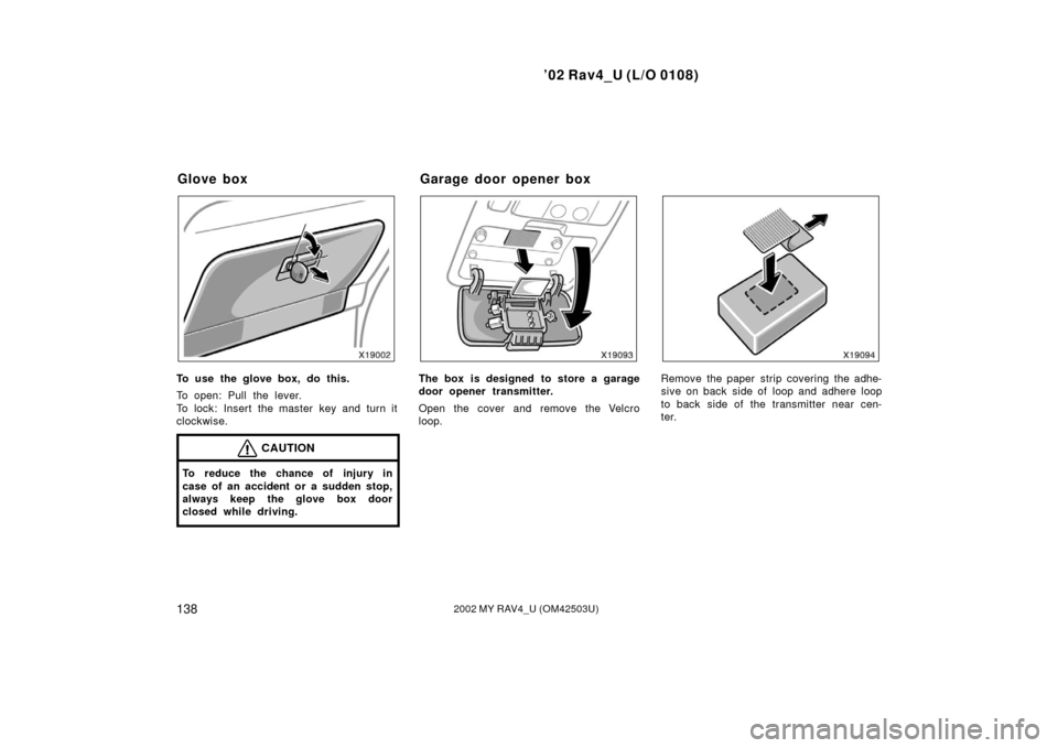 TOYOTA RAV4 2002 XA20 / 2.G Owners Guide ’02 Rav4_U (L/O 0108)
1382002 MY RAV4_U (OM42503U)
To use the glove box, do this.
To open: Pull the lever.
To lock: Insert the master key and turn it
clockwise.
CAUTION
To reduce the chance of injur TOYOTA RAV4 2002 XA20 / 2.G Owners Guide ’02 Rav4_U (L/O 0108)
1382002 MY RAV4_U (OM42503U)
To use the glove box, do this.
To open: Pull the lever.
To lock: Insert the master key and turn it
clockwise.
CAUTION
To reduce the chance of injur