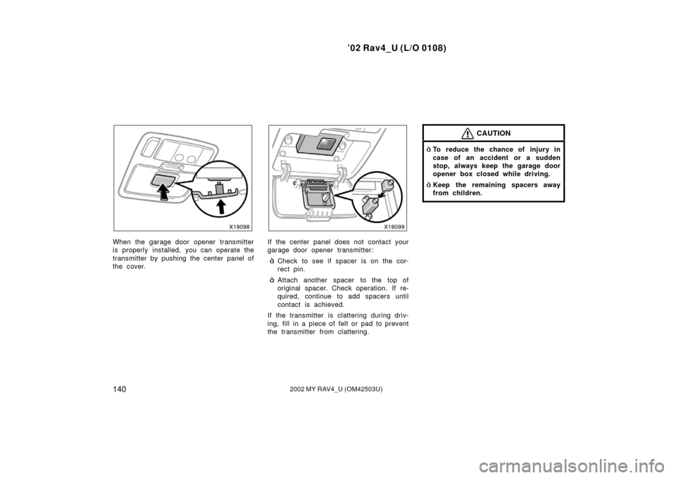 TOYOTA RAV4 2002 XA20 / 2.G Owners Manual ’02 Rav4_U (L/O 0108)
1402002 MY RAV4_U (OM42503U)
When the garage door opener transmitter
is properly installed, you can operate the
transmitter by pushing the center panel of
the cover.If the cent