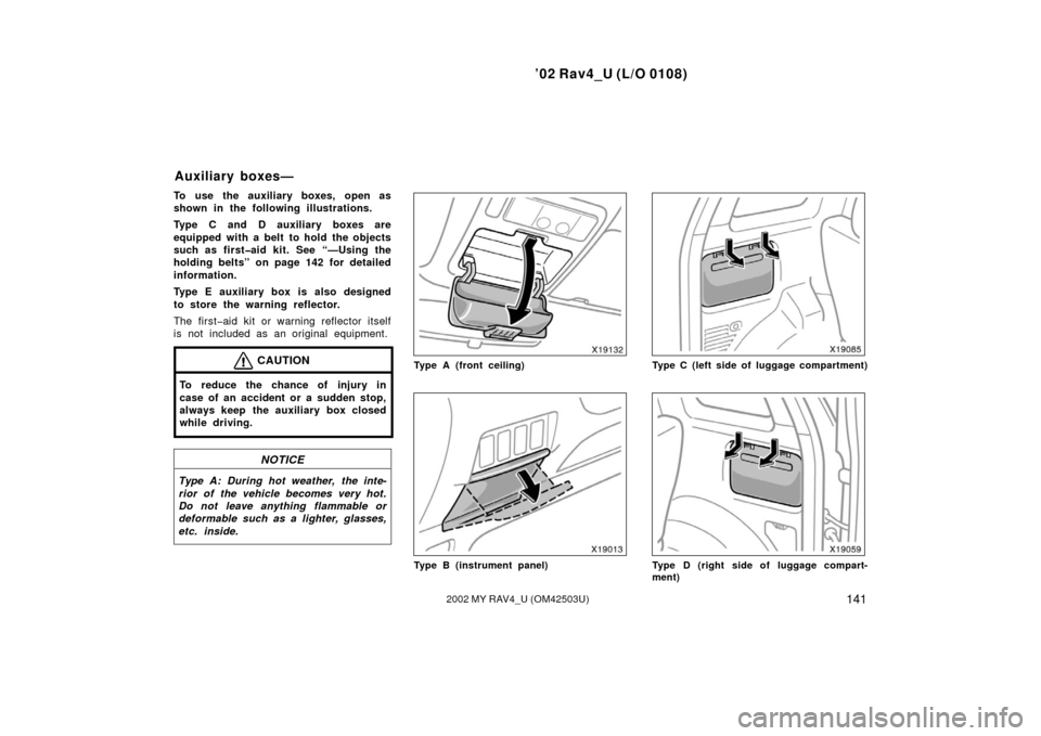 TOYOTA RAV4 2002 XA20 / 2.G Owners Manual ’02 Rav4_U (L/O 0108)
1412002 MY RAV4_U (OM42503U)
To use the auxiliary boxes, open as
shown in the following illustrations.
Type C and D auxiliary boxes are
equipped with a belt to hold the objects