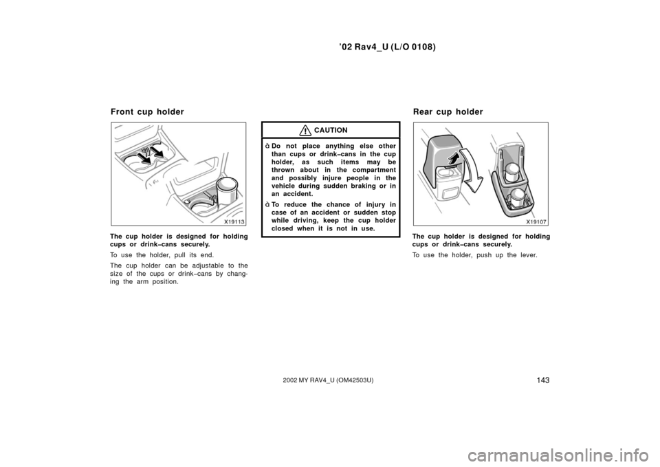 TOYOTA RAV4 2002 XA20 / 2.G Owners Manual ’02 Rav4_U (L/O 0108)
1432002 MY RAV4_U (OM42503U)
The cup holder is designed for holding
cups or drink�cans securely.
To use the holder, pull its end.
The cup holder  can be adjustable to the
size 