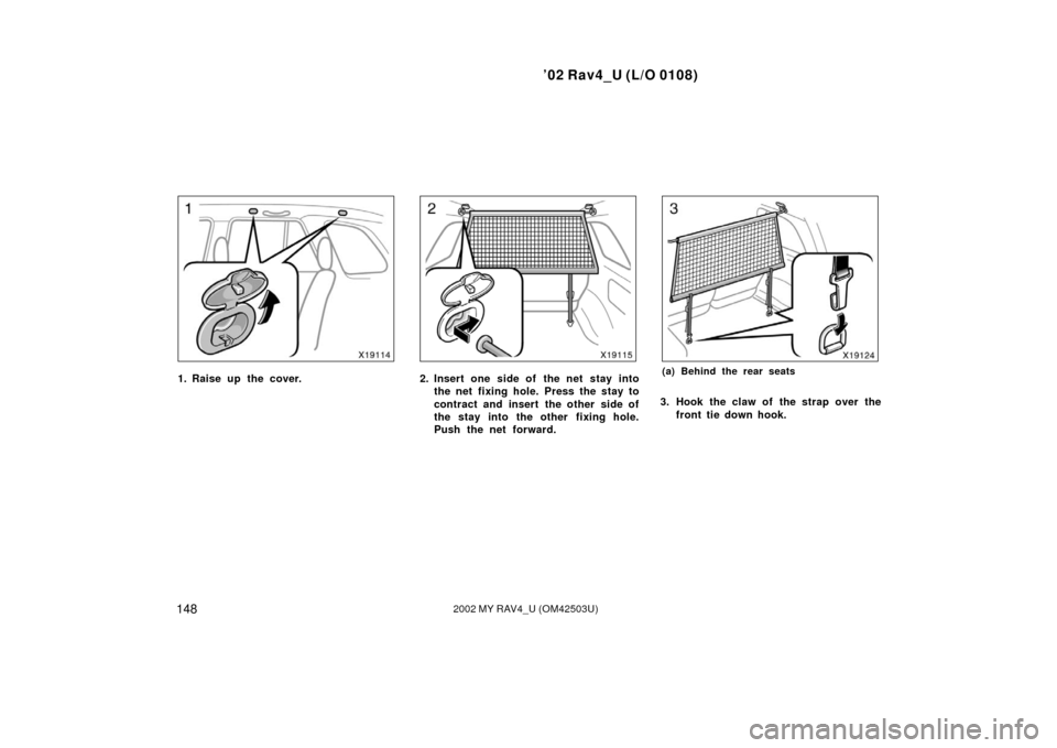 TOYOTA RAV4 2002 XA20 / 2.G Owners Manual ’02 Rav4_U (L/O 0108)
1482002 MY RAV4_U (OM42503U)
1. Raise up the cover.2. Insert one side of  the net stay intothe net fixing hole. Press the stay to
contract and insert  the other  side of
the st