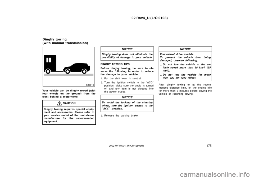 TOYOTA RAV4 2002 XA20 / 2.G Service Manual ’02 Rav4_U (L/O 0108)
1752002 MY RAV4_U (OM42503U)
Your vehicle can be dinghy towed (with
four wheels on the ground) from the
front behind a motorhome.
CAUTION
Dinghy towing requires special equip-
