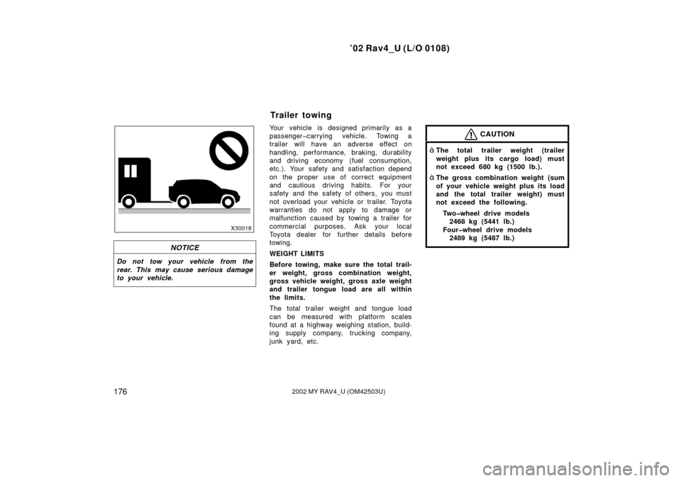 TOYOTA RAV4 2002 XA20 / 2.G Owners Manual ’02 Rav4_U (L/O 0108)
1762002 MY RAV4_U (OM42503U)
NOTICE
Do not tow your vehicle from the
rear. This may cause serious damage
to your vehicle.
Your vehicle is designed primarily as a
passenger�carr