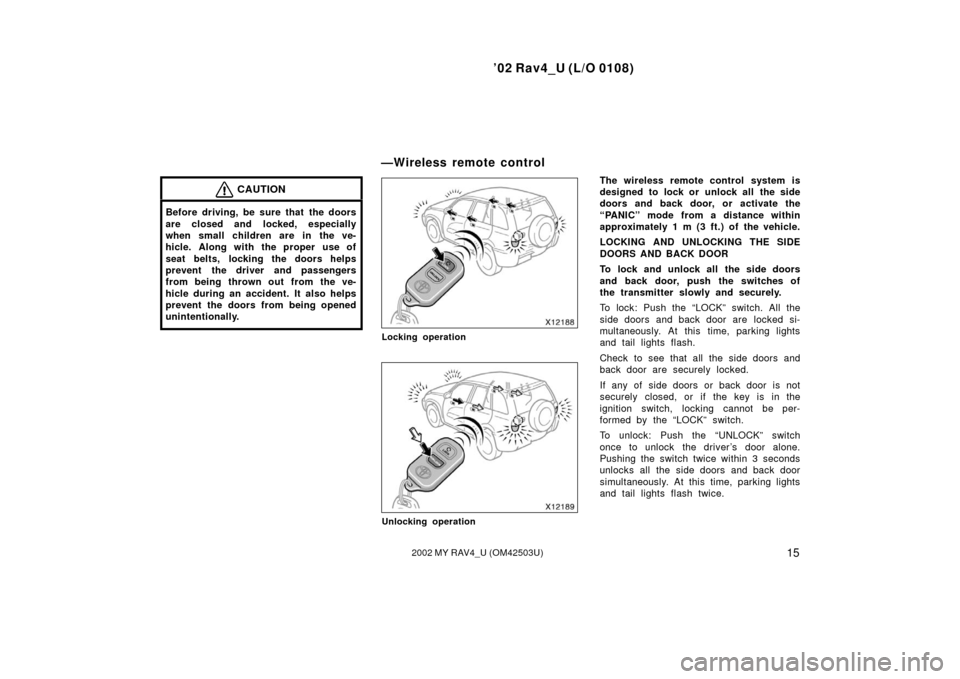 TOYOTA RAV4 2002 XA20 / 2.G Owners Manual ’02 Rav4_U (L/O 0108)
152002 MY RAV4_U (OM42503U)
CAUTION
Before driving, be sure that  the doors
are closed and locked, especially
when small children are in the ve-
hicle. Along with the proper  u