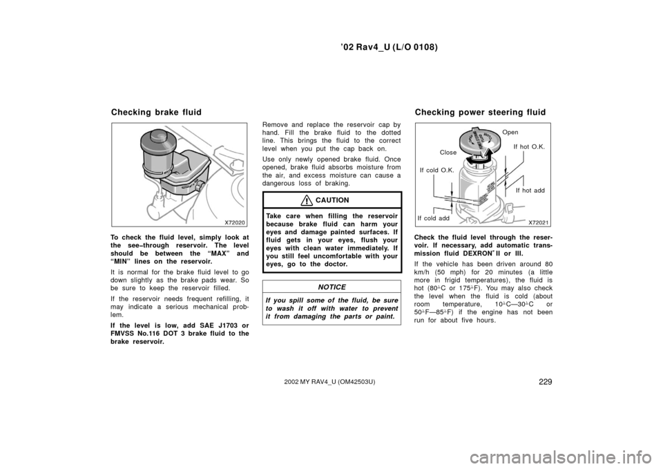 TOYOTA RAV4 2002 XA20 / 2.G Owners Manual ’02 Rav4_U (L/O 0108)
2292002 MY RAV4_U (OM42503U)
To check the fluid level, simply look at
the see�through reservoir. The level
should be between the “MAX” and
“MIN” lines on the reservoir.