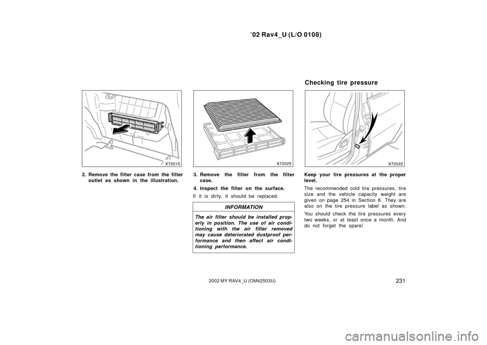 TOYOTA RAV4 2002 XA20 / 2.G Owners Manual ’02 Rav4_U (L/O 0108)
2312002 MY RAV4_U (OM42503U)
2. Remove the filter case from the filteroutlet as shown in the illustration.3. Remove the filter from the filtercase.
4. Inspect the filter on the