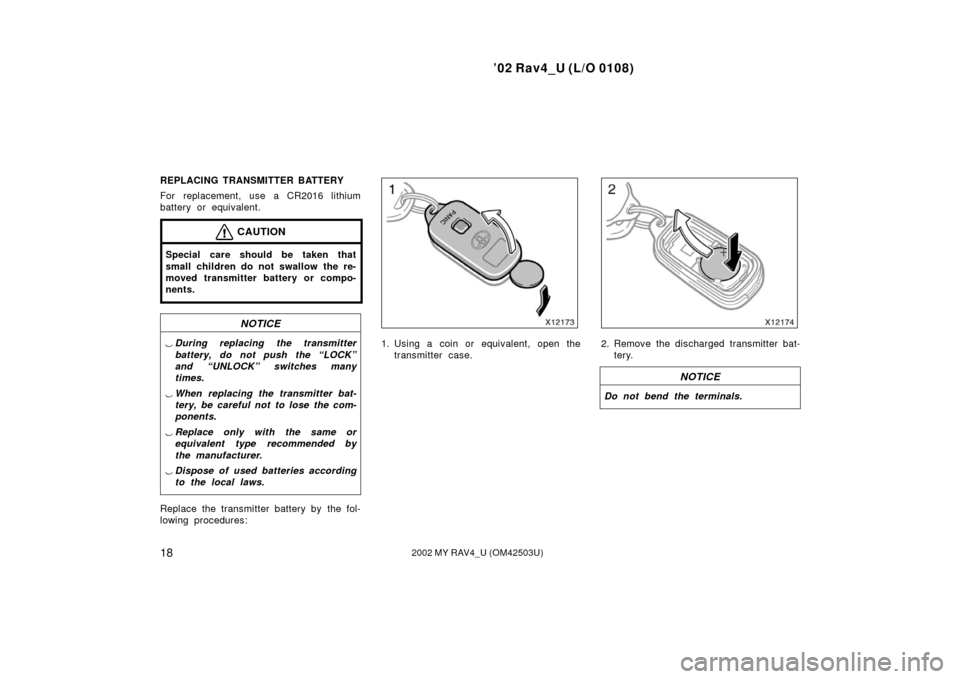 TOYOTA RAV4 2002 XA20 / 2.G Owners Manual ’02 Rav4_U (L/O 0108)
182002 MY RAV4_U (OM42503U)
REPLACING TRANSMITTER BATTERY
For replacement, use a CR2016 lithium
battery or equivalent.
CAUTION
Special care should be taken that
small children 