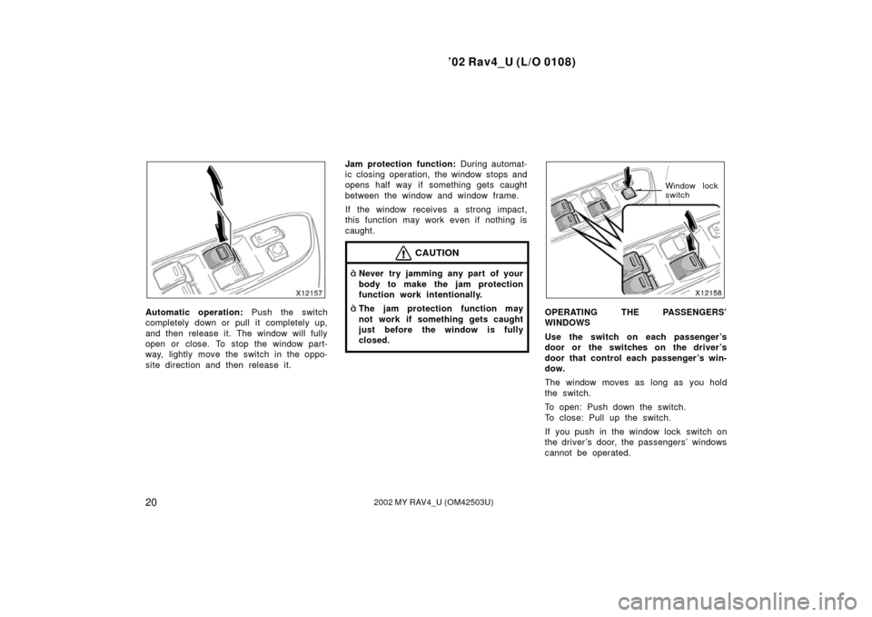 TOYOTA RAV4 2002 XA20 / 2.G Owners Manual ’02 Rav4_U (L/O 0108)
202002 MY RAV4_U (OM42503U)
Automatic operation: Push the switch
completely down or pull it completely up,
and then release it. The window will fully
open or close. To stop the