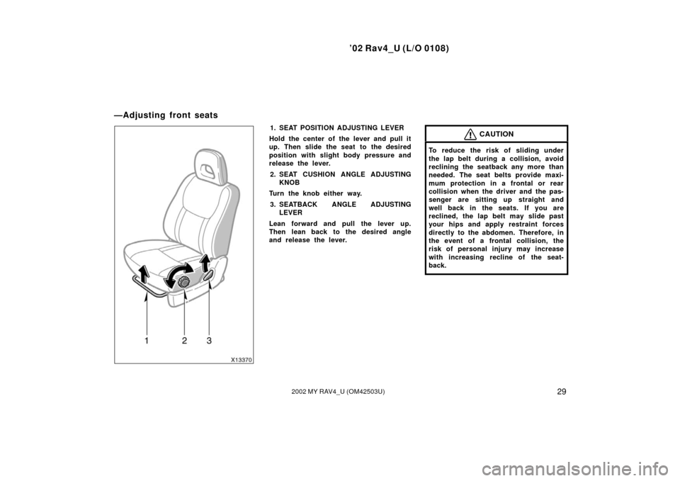 TOYOTA RAV4 2002 XA20 / 2.G Owners Guide ’02 Rav4_U (L/O 0108)
292002 MY RAV4_U (OM42503U)
1. SEAT POSITION ADJUSTING LEVER
Hold the center of the lever and pull it
up. Then slide the seat to the desired
position with slight body pressure 