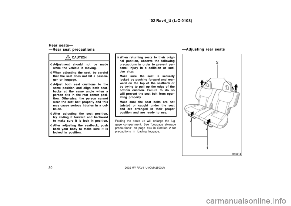 TOYOTA RAV4 2002 XA20 / 2.G Owners Guide ’02 Rav4_U (L/O 0108)
302002 MY RAV4_U (OM42503U)
CAUTION
Adjustment should not be made
while the vehicle is moving.
When adjusting the seat, be careful
that the seat does not hit a passen-
ger or